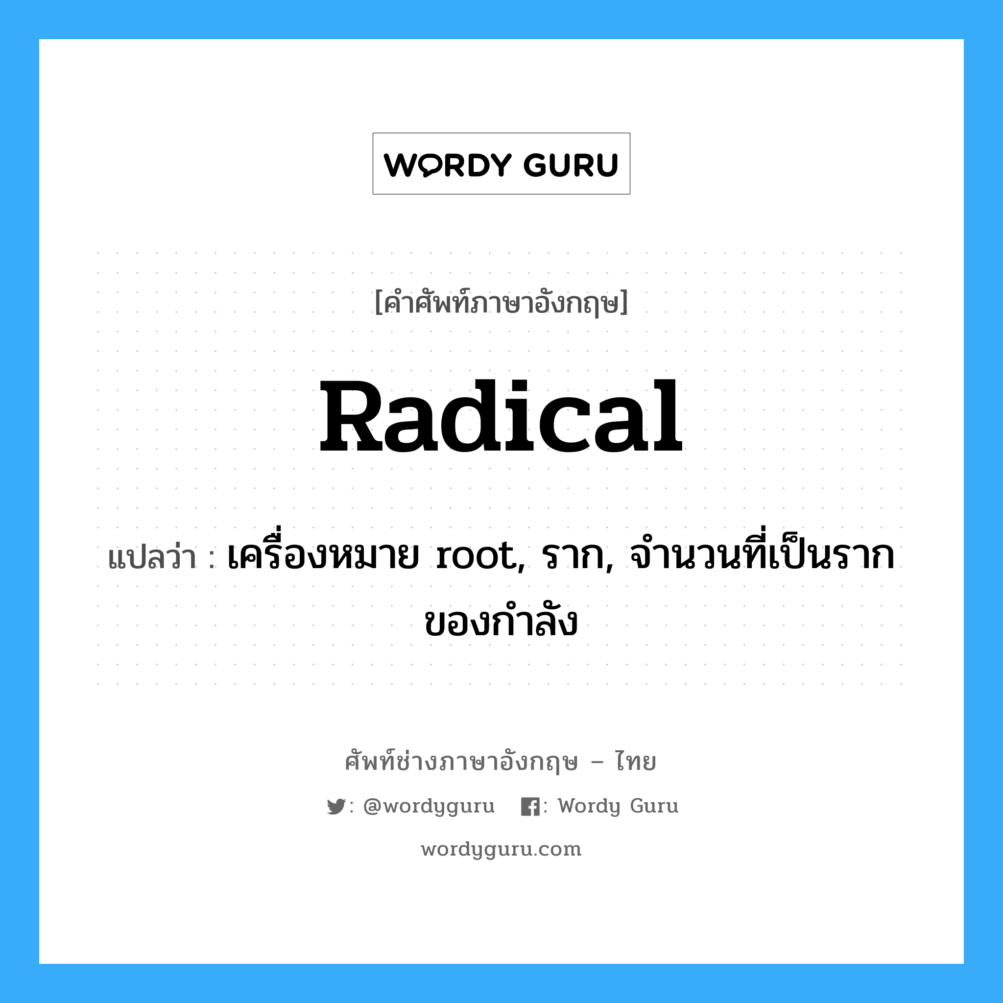 radical แปลว่า?, คำศัพท์ช่างภาษาอังกฤษ - ไทย radical คำศัพท์ภาษาอังกฤษ radical แปลว่า เครื่องหมาย root, ราก, จำนวนที่เป็นรากของกำลัง