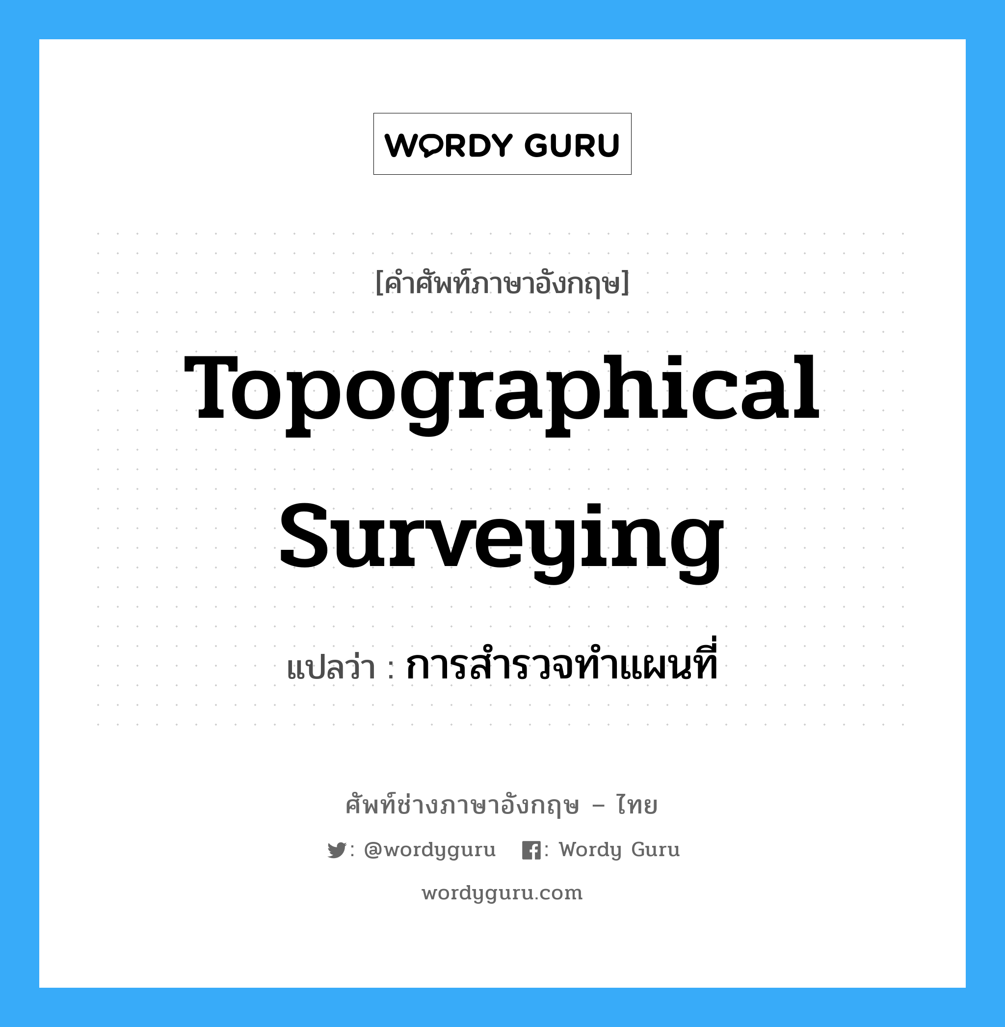 topographical surveying แปลว่า?, คำศัพท์ช่างภาษาอังกฤษ - ไทย topographical surveying คำศัพท์ภาษาอังกฤษ topographical surveying แปลว่า การสำรวจทำแผนที่