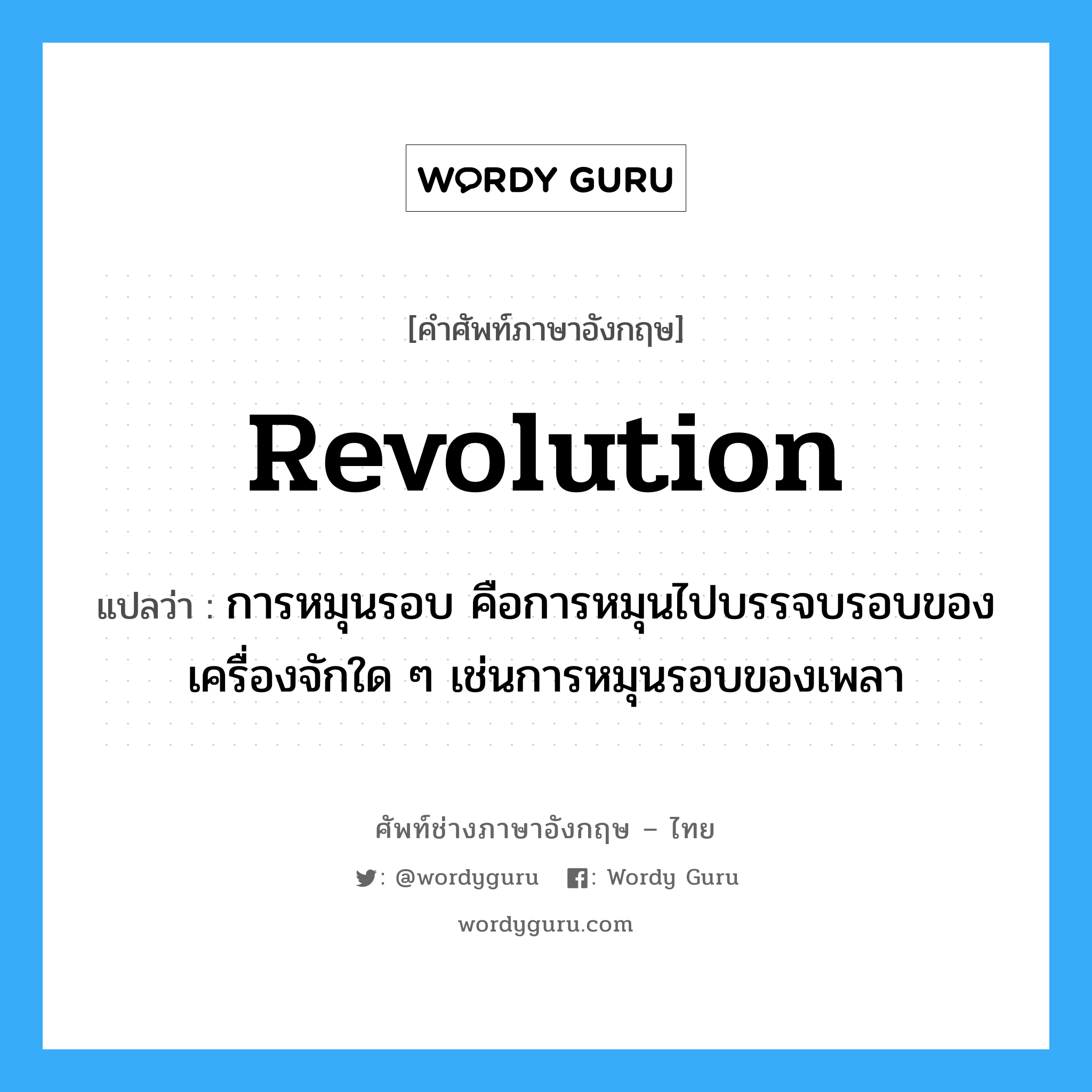 revolution แปลว่า?, คำศัพท์ช่างภาษาอังกฤษ - ไทย revolution คำศัพท์ภาษาอังกฤษ revolution แปลว่า การหมุนรอบ คือการหมุนไปบรรจบรอบของเครื่องจักใด ๆ เช่นการหมุนรอบของเพลา