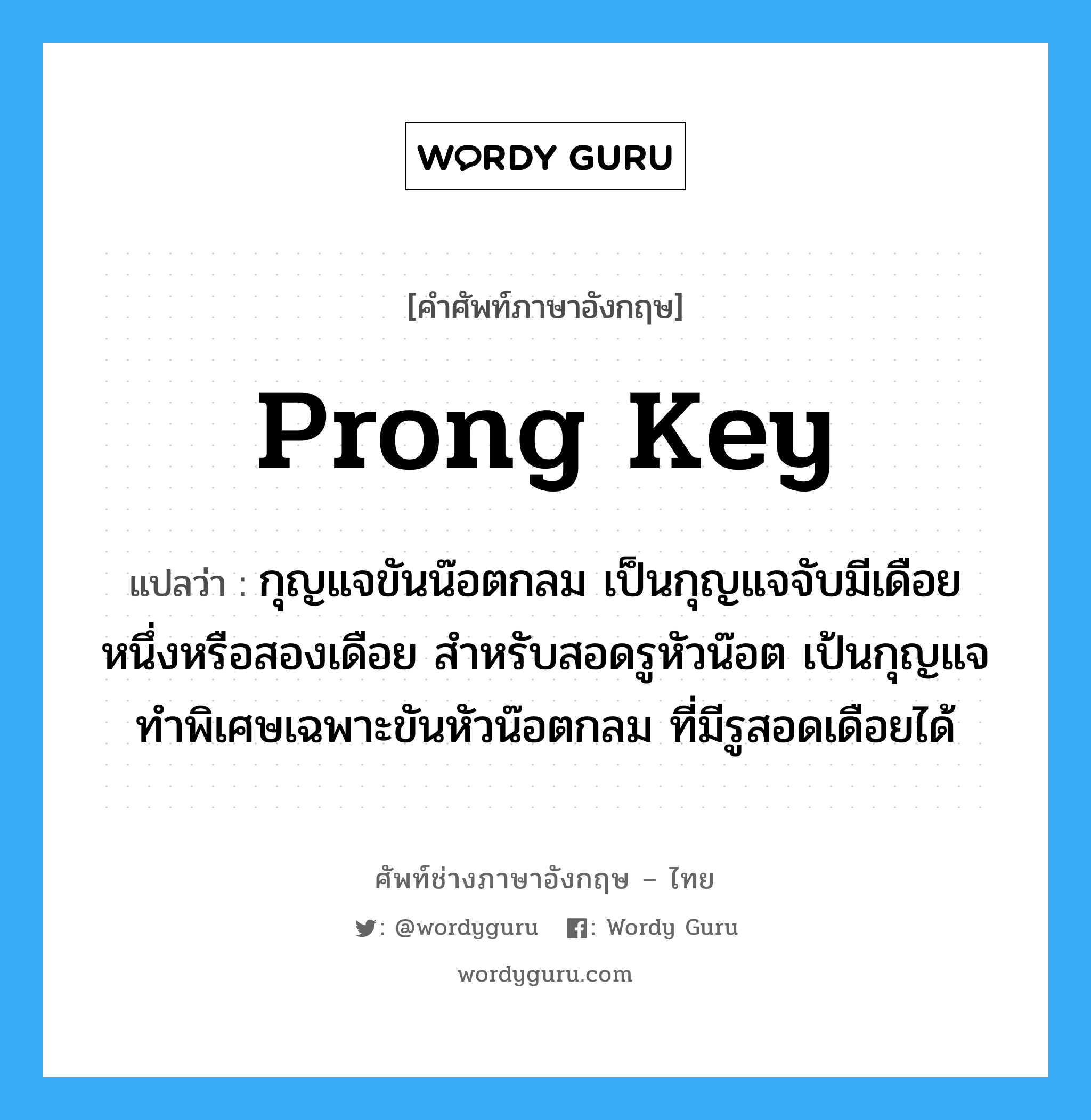 prong key แปลว่า?, คำศัพท์ช่างภาษาอังกฤษ - ไทย prong key คำศัพท์ภาษาอังกฤษ prong key แปลว่า กุญแจขันน๊อตกลม เป็นกุญแจจับมีเดือยหนึ่งหรือสองเดือย สำหรับสอดรูหัวน๊อต เป้นกุญแจทำพิเศษเฉพาะขันหัวน๊อตกลม ที่มีรูสอดเดือยได้