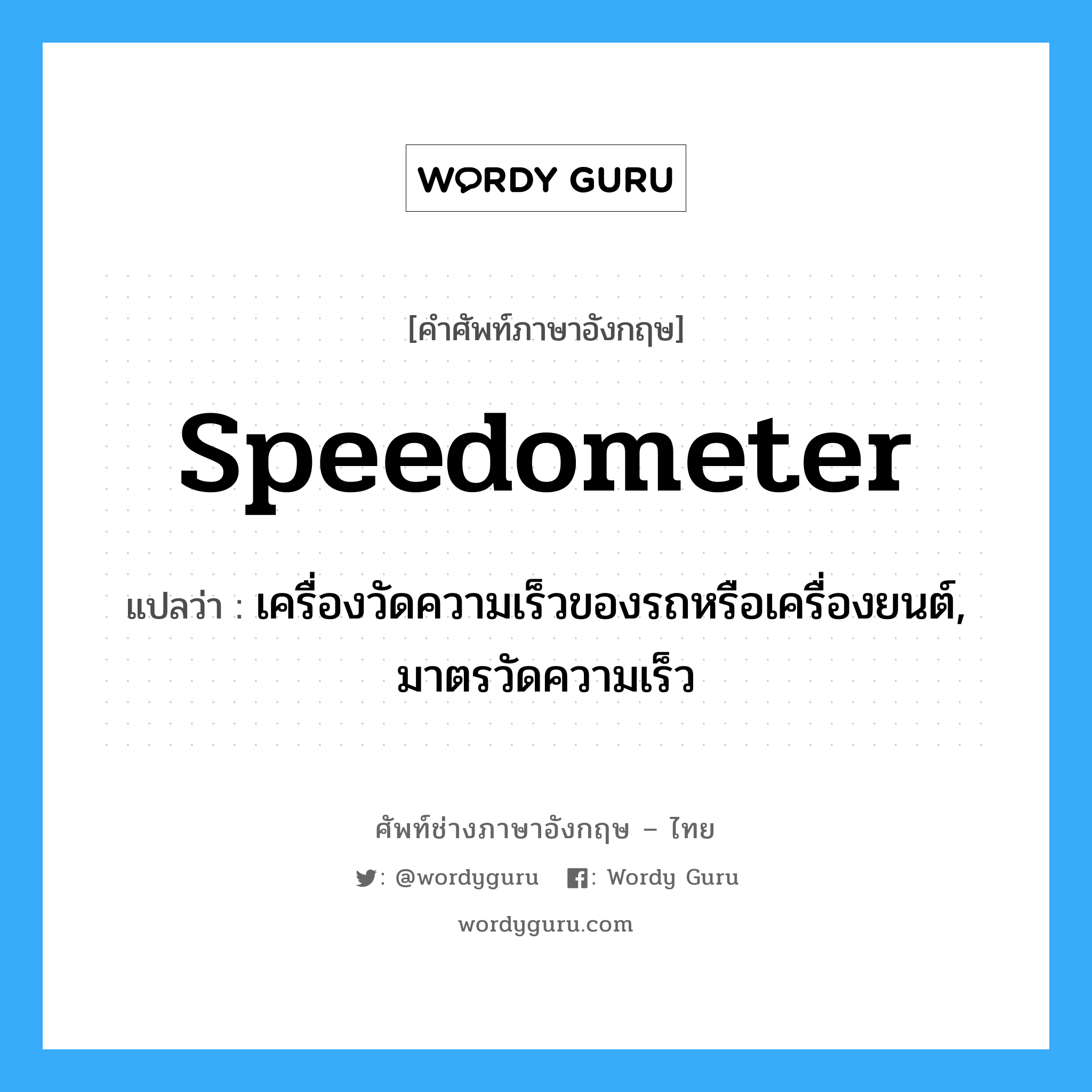 speedometer แปลว่า?, คำศัพท์ช่างภาษาอังกฤษ - ไทย speedometer คำศัพท์ภาษาอังกฤษ speedometer แปลว่า เครื่องวัดความเร็วของรถหรือเครื่องยนต์, มาตรวัดความเร็ว