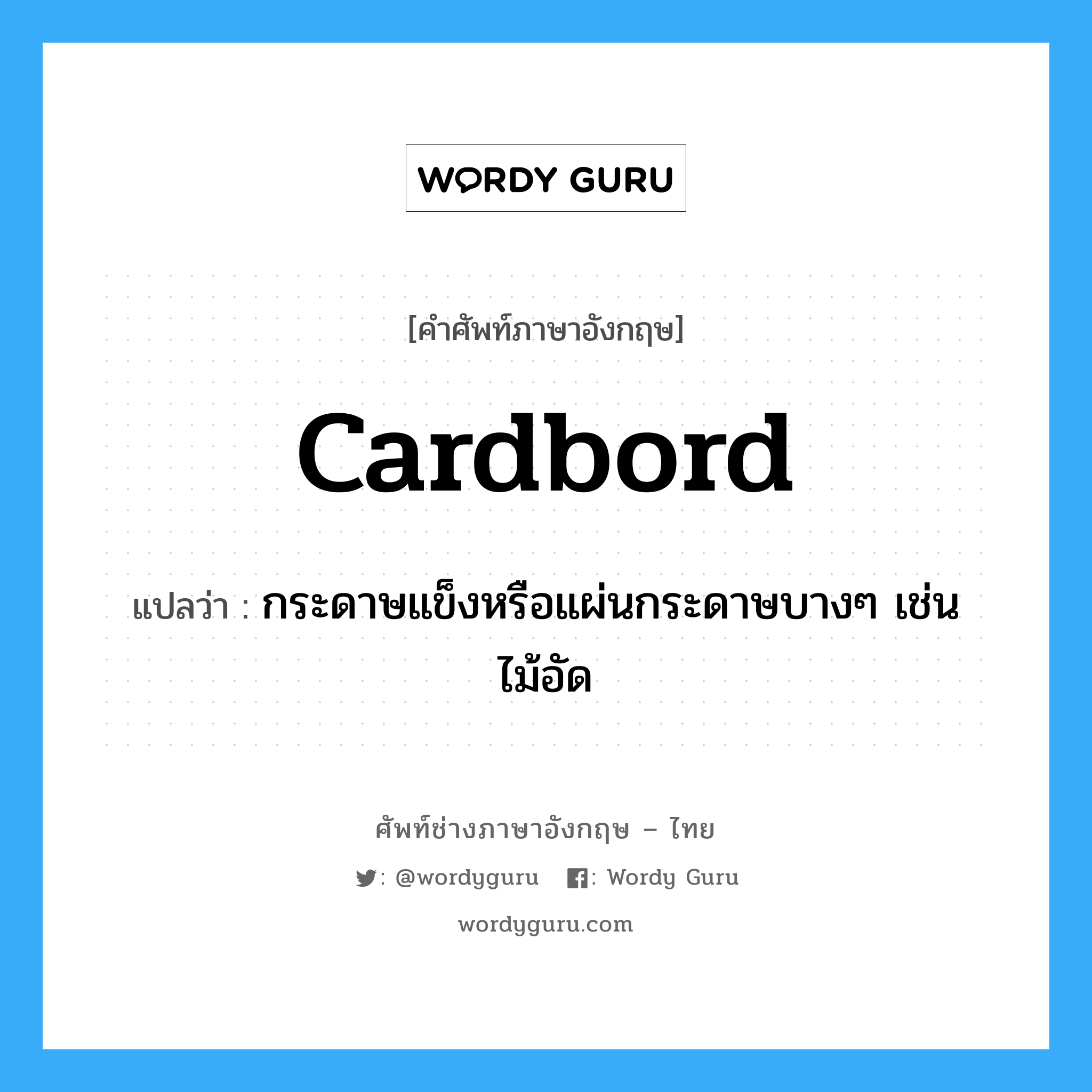 cardbord แปลว่า?, คำศัพท์ช่างภาษาอังกฤษ - ไทย cardbord คำศัพท์ภาษาอังกฤษ cardbord แปลว่า กระดาษแข็งหรือแผ่นกระดาษบางๆ เช่นไม้อัด