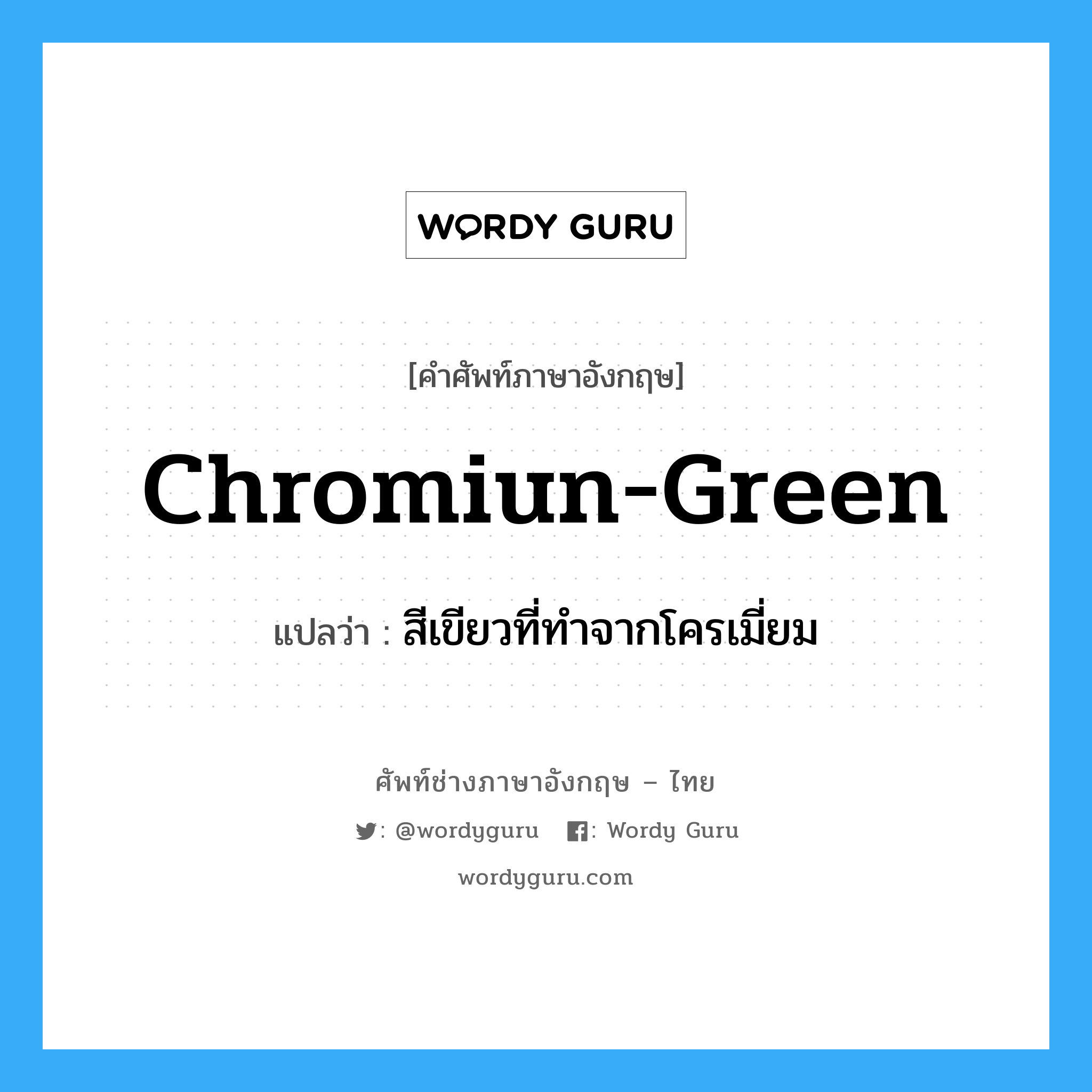 chromiun-green แปลว่า?, คำศัพท์ช่างภาษาอังกฤษ - ไทย chromiun-green คำศัพท์ภาษาอังกฤษ chromiun-green แปลว่า สีเขียวที่ทำจากโครเมี่ยม