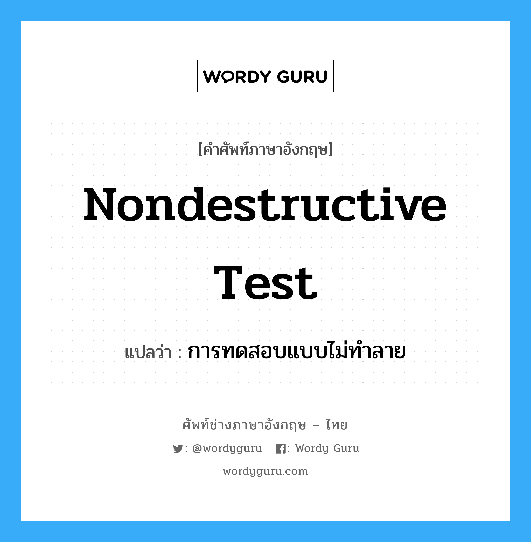 Nondestructive Test แปลว่า?, คำศัพท์ช่างภาษาอังกฤษ - ไทย Nondestructive Test คำศัพท์ภาษาอังกฤษ Nondestructive Test แปลว่า การทดสอบแบบไม่ทำลาย