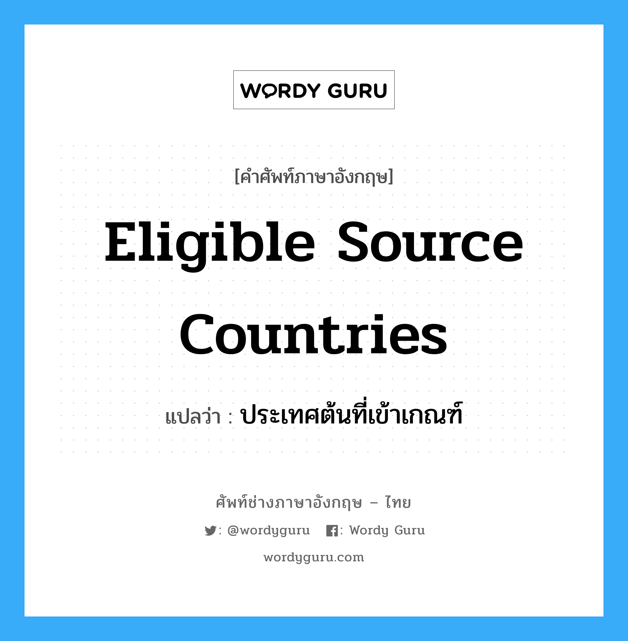 Eligible Source Countries แปลว่า?, คำศัพท์ช่างภาษาอังกฤษ - ไทย Eligible Source Countries คำศัพท์ภาษาอังกฤษ Eligible Source Countries แปลว่า ประเทศต้นที่เข้าเกณฑ์