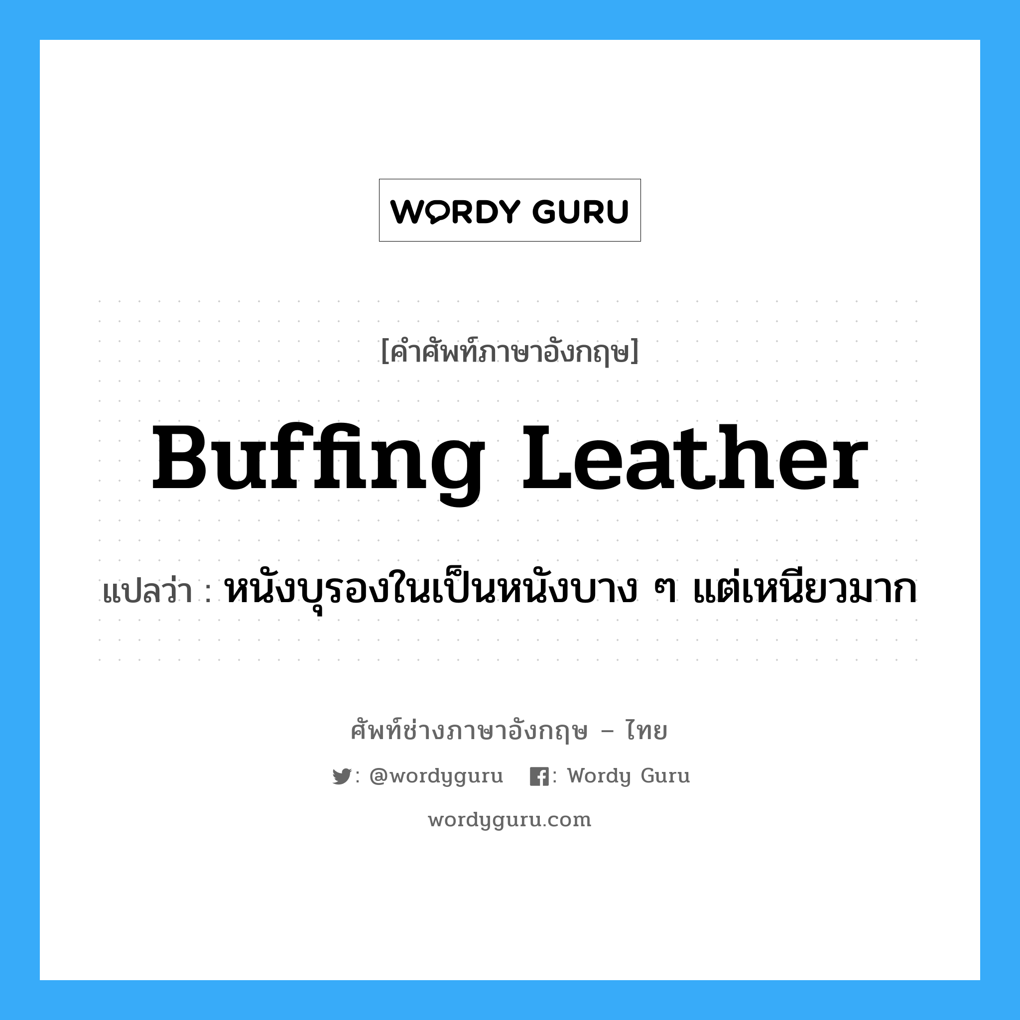 buffing leather แปลว่า?, คำศัพท์ช่างภาษาอังกฤษ - ไทย buffing leather คำศัพท์ภาษาอังกฤษ buffing leather แปลว่า หนังบุรองในเป็นหนังบาง ๆ แต่เหนียวมาก