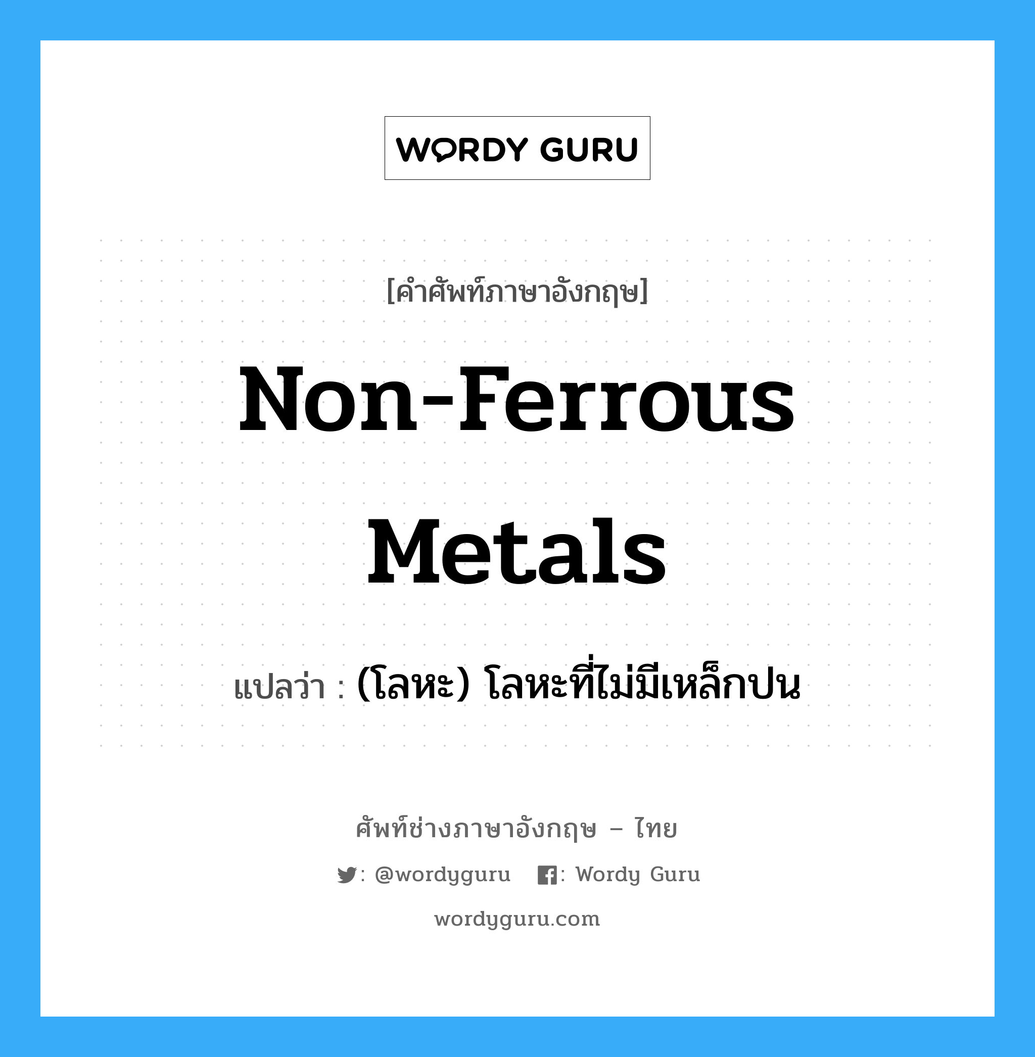 non-ferrous metals แปลว่า?, คำศัพท์ช่างภาษาอังกฤษ - ไทย non-ferrous metals คำศัพท์ภาษาอังกฤษ non-ferrous metals แปลว่า (โลหะ) โลหะที่ไม่มีเหล็กปน