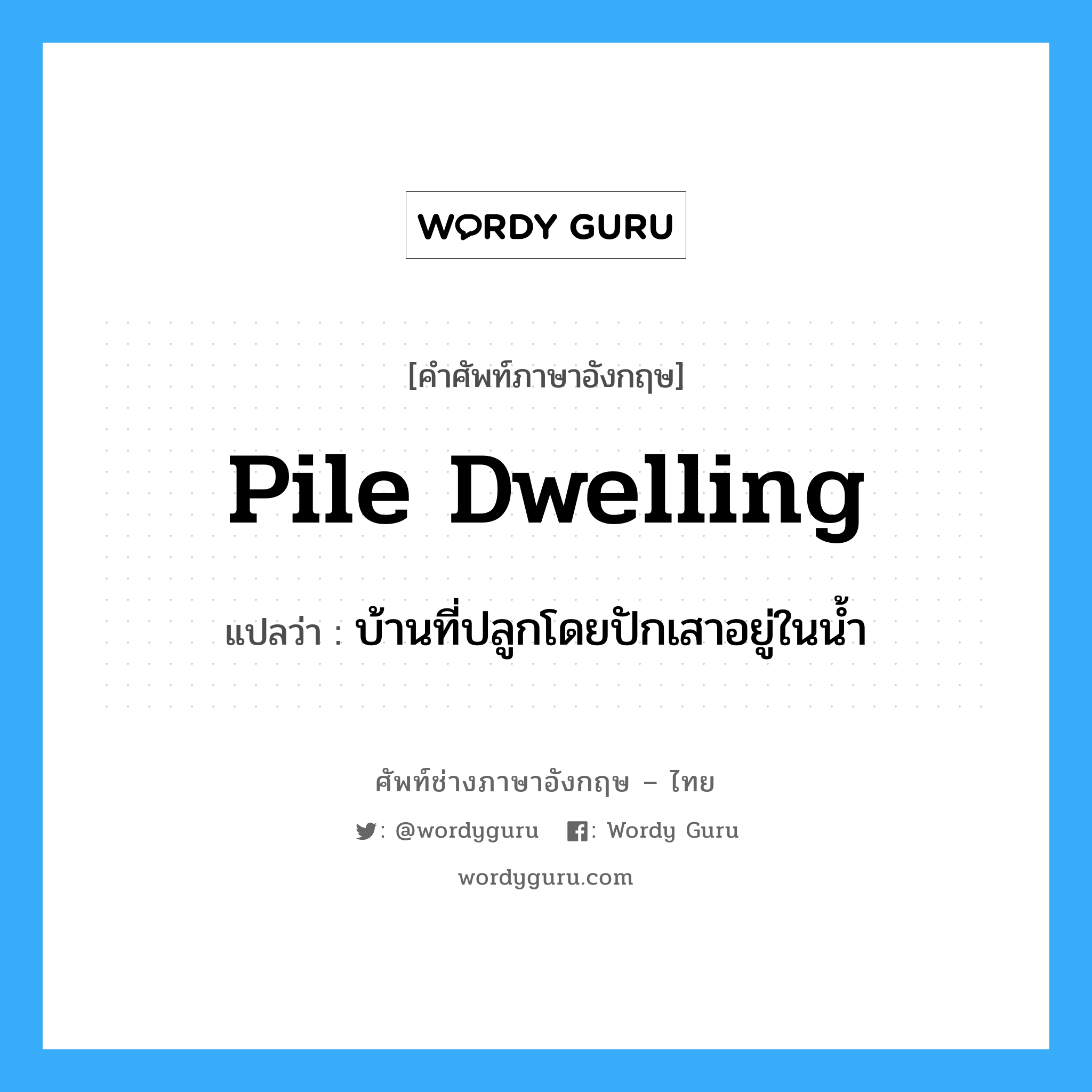 pile dwelling แปลว่า?, คำศัพท์ช่างภาษาอังกฤษ - ไทย pile dwelling คำศัพท์ภาษาอังกฤษ pile dwelling แปลว่า บ้านที่ปลูกโดยปักเสาอยู่ในน้ำ