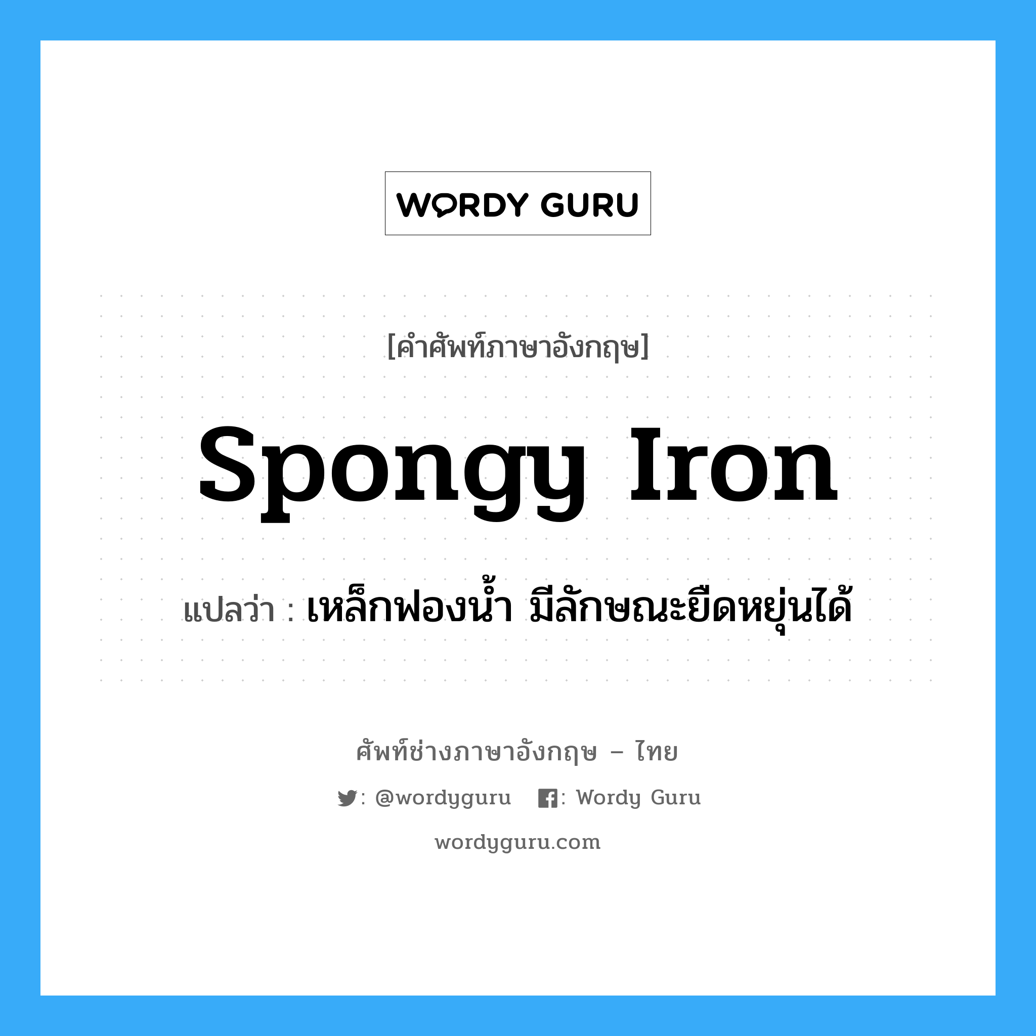 spongy iron แปลว่า?, คำศัพท์ช่างภาษาอังกฤษ - ไทย spongy iron คำศัพท์ภาษาอังกฤษ spongy iron แปลว่า เหล็กฟองน้ำ มีลักษณะยืดหยุ่นได้