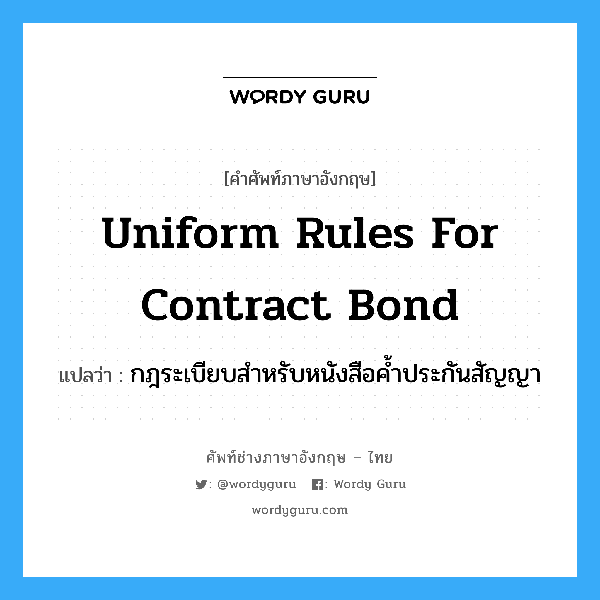 Uniform Rules for Contract Bond แปลว่า?, คำศัพท์ช่างภาษาอังกฤษ - ไทย Uniform Rules for Contract Bond คำศัพท์ภาษาอังกฤษ Uniform Rules for Contract Bond แปลว่า กฎระเบียบสำหรับหนังสือค้ำประกันสัญญา