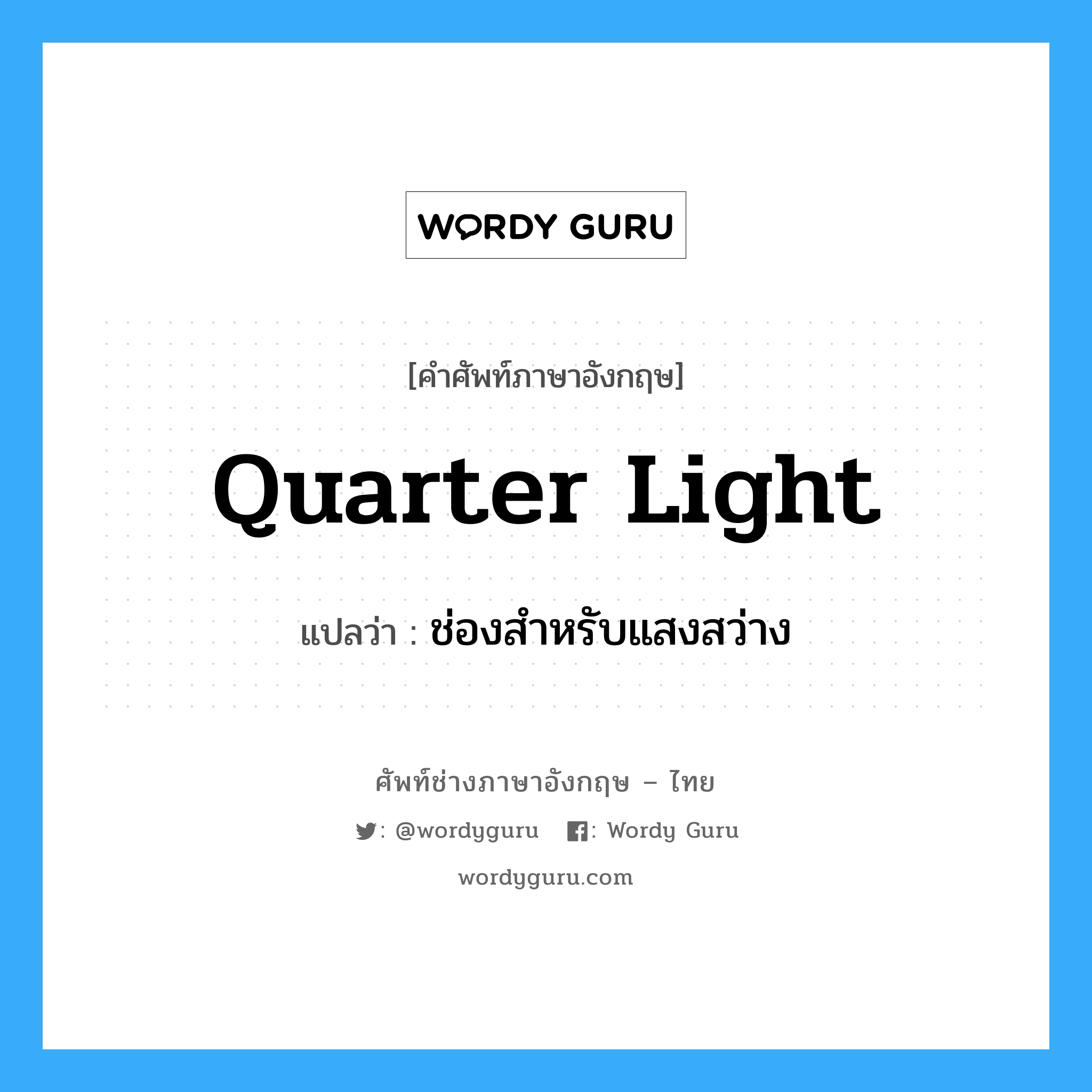ช่องสำหรับแสงสว่าง ภาษาอังกฤษ?, คำศัพท์ช่างภาษาอังกฤษ - ไทย ช่องสำหรับแสงสว่าง คำศัพท์ภาษาอังกฤษ ช่องสำหรับแสงสว่าง แปลว่า quarter light