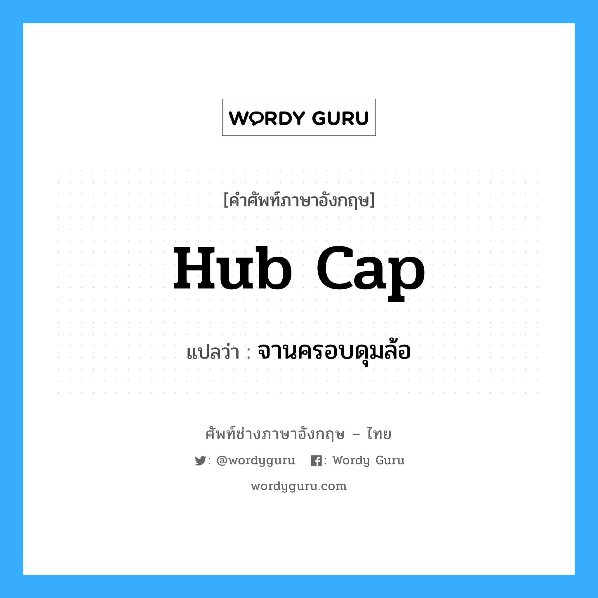 hub cap แปลว่า?, คำศัพท์ช่างภาษาอังกฤษ - ไทย hub cap คำศัพท์ภาษาอังกฤษ hub cap แปลว่า จานครอบดุมล้อ