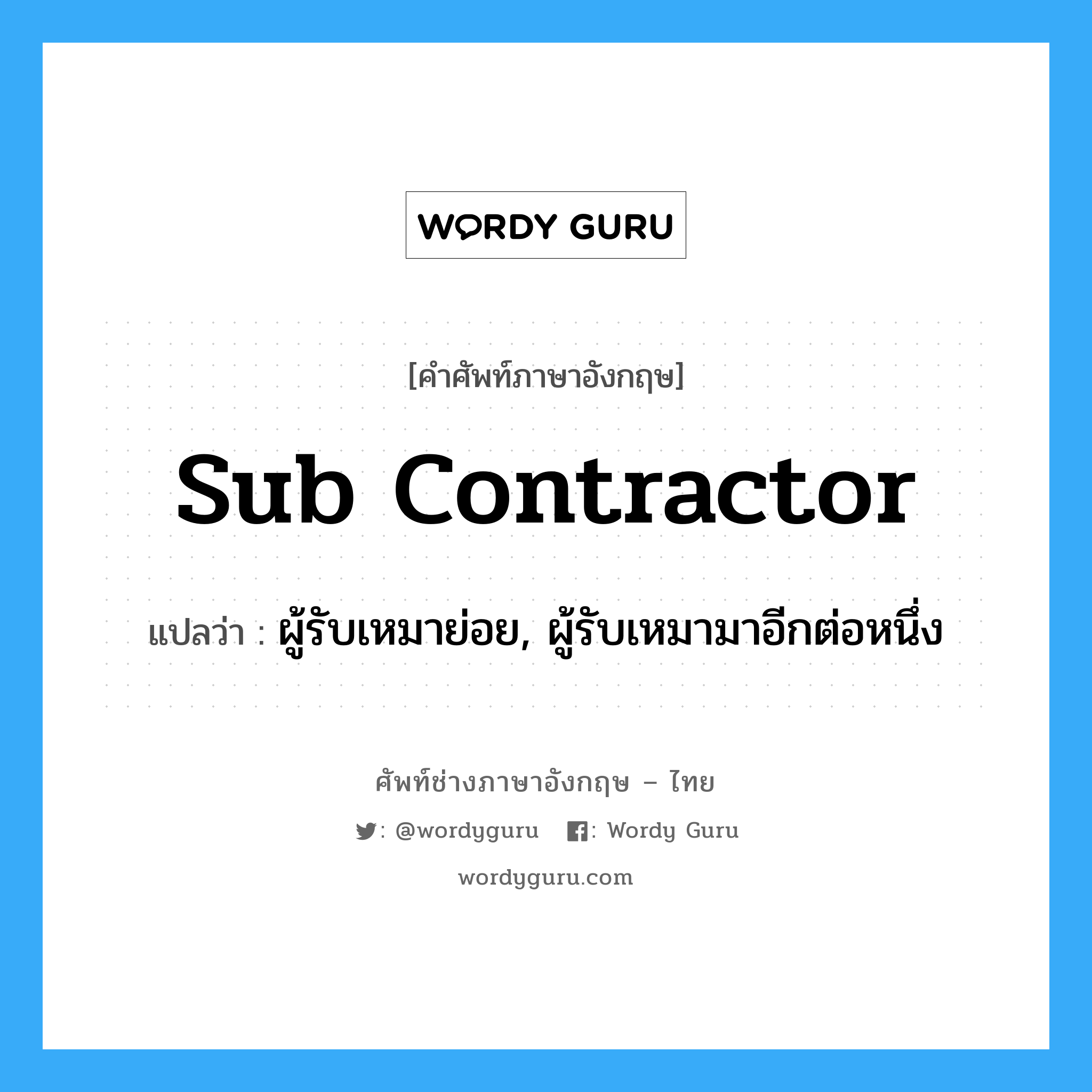 sub contractor แปลว่า?, คำศัพท์ช่างภาษาอังกฤษ - ไทย sub contractor คำศัพท์ภาษาอังกฤษ sub contractor แปลว่า ผู้รับเหมาย่อย, ผู้รับเหมามาอีกต่อหนึ่ง
