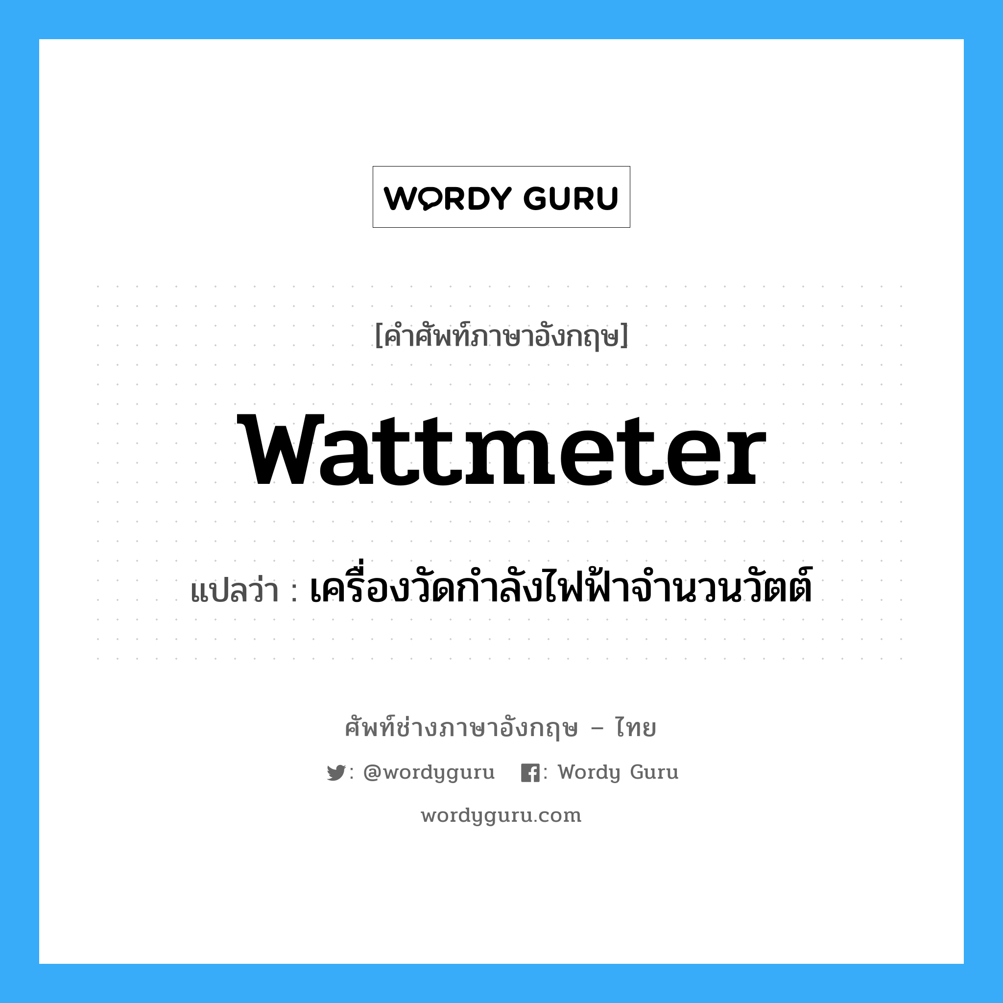 wattmeter แปลว่า?, คำศัพท์ช่างภาษาอังกฤษ - ไทย wattmeter คำศัพท์ภาษาอังกฤษ wattmeter แปลว่า เครื่องวัดกำลังไฟฟ้าจำนวนวัตต์