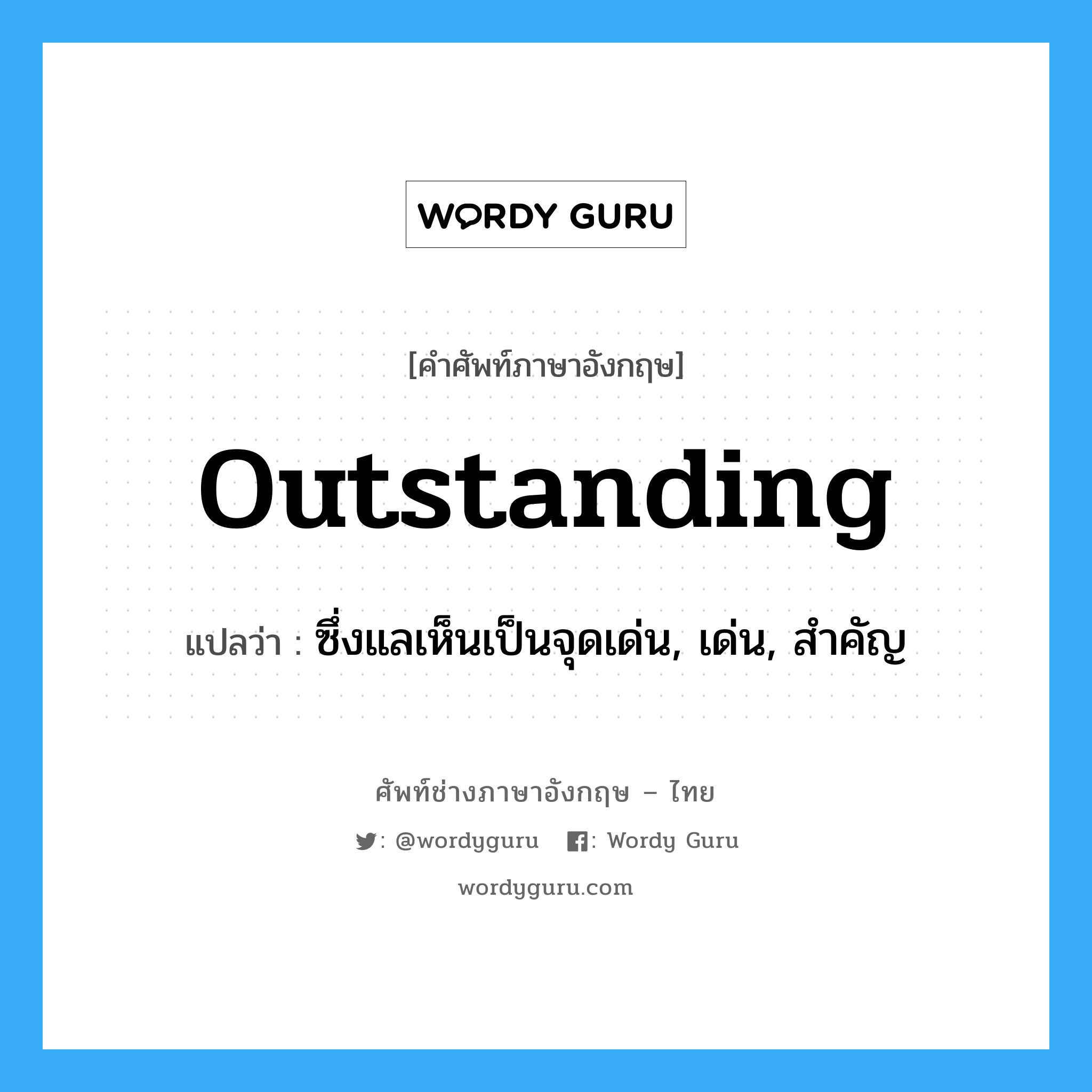 outstanding แปลว่า?, คำศัพท์ช่างภาษาอังกฤษ - ไทย outstanding คำศัพท์ภาษาอังกฤษ outstanding แปลว่า ซึ่งแลเห็นเป็นจุดเด่น, เด่น, สำคัญ