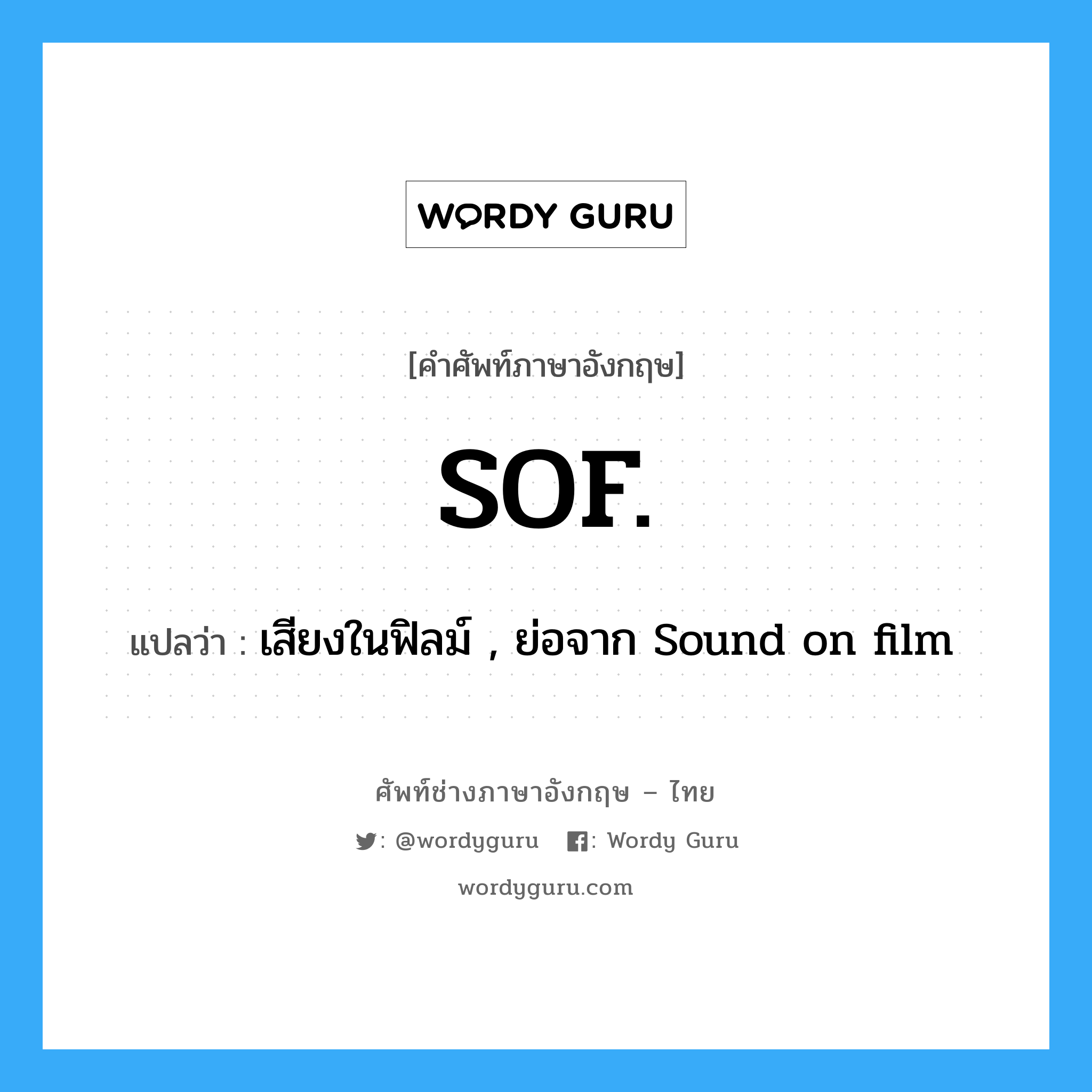 SOF. แปลว่า?, คำศัพท์ช่างภาษาอังกฤษ - ไทย SOF. คำศัพท์ภาษาอังกฤษ SOF. แปลว่า เสียงในฟิลม์ , ย่อจาก Sound on film