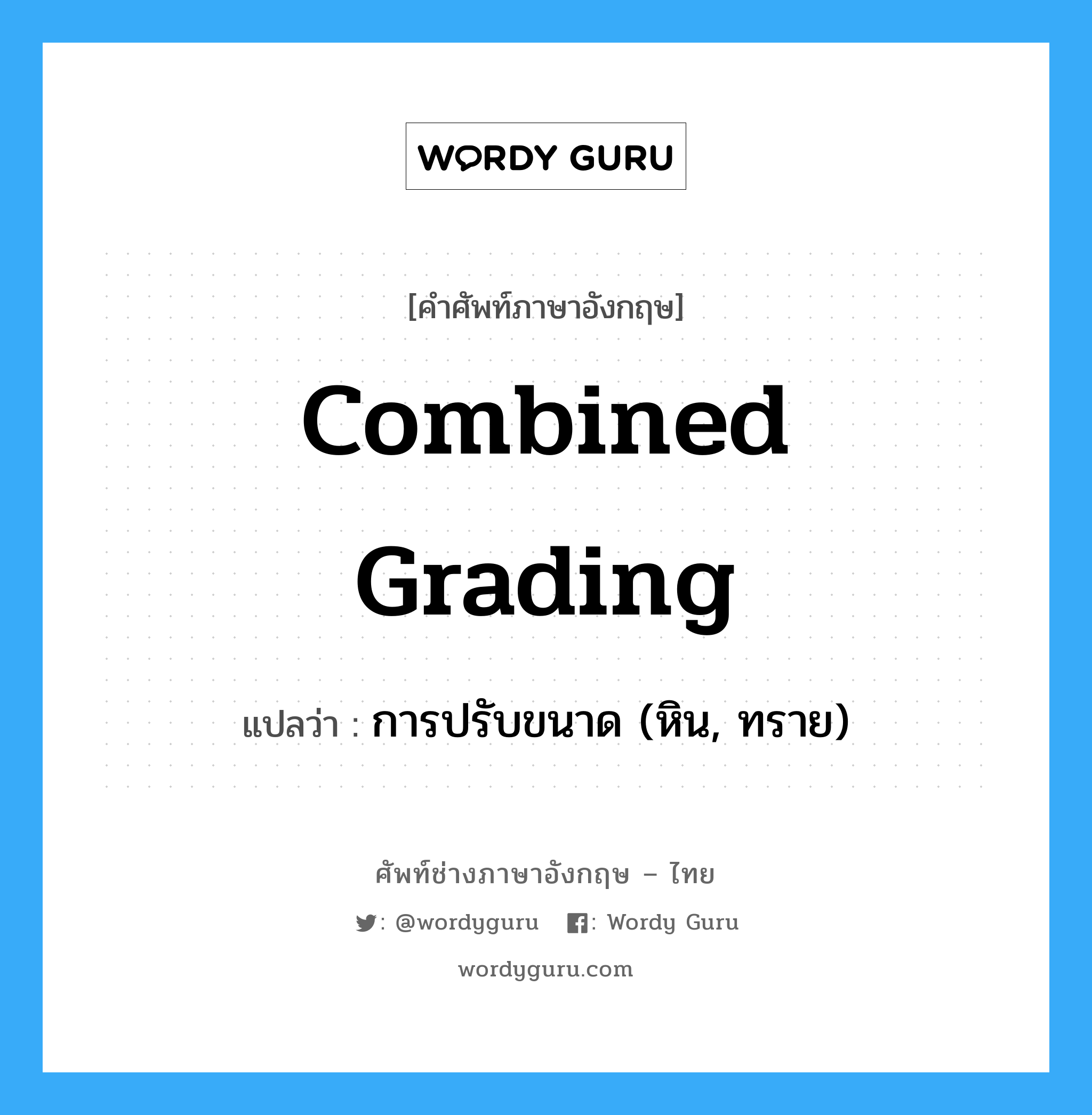 combined grading แปลว่า?, คำศัพท์ช่างภาษาอังกฤษ - ไทย combined grading คำศัพท์ภาษาอังกฤษ combined grading แปลว่า การปรับขนาด (หิน, ทราย)