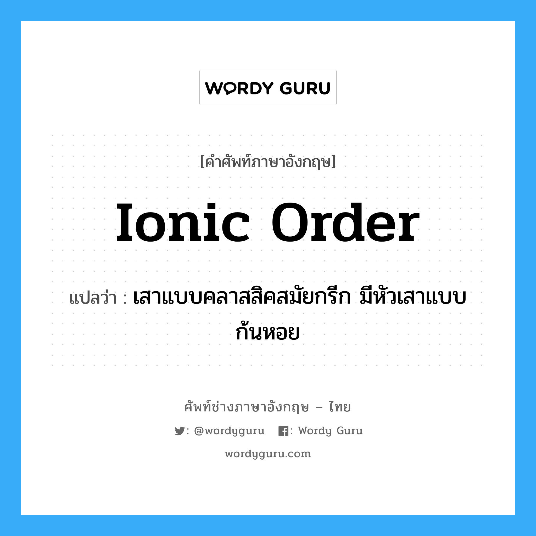 Ionic order แปลว่า?, คำศัพท์ช่างภาษาอังกฤษ - ไทย Ionic order คำศัพท์ภาษาอังกฤษ Ionic order แปลว่า เสาแบบคลาสสิคสมัยกรีก มีหัวเสาแบบก้นหอย