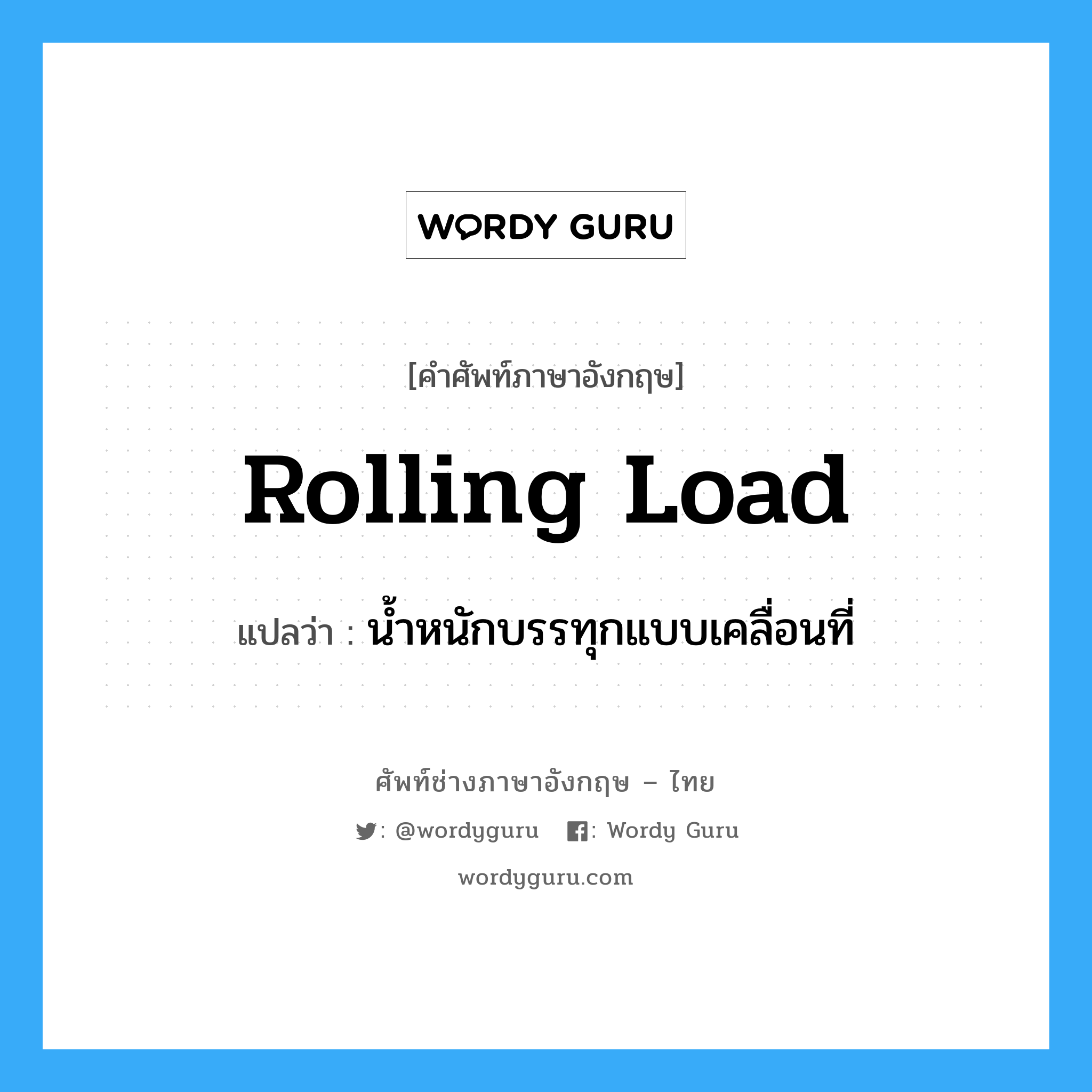 น้ำหนักบรรทุกแบบเคลื่อนที่ ภาษาอังกฤษ?, คำศัพท์ช่างภาษาอังกฤษ - ไทย น้ำหนักบรรทุกแบบเคลื่อนที่ คำศัพท์ภาษาอังกฤษ น้ำหนักบรรทุกแบบเคลื่อนที่ แปลว่า rolling load