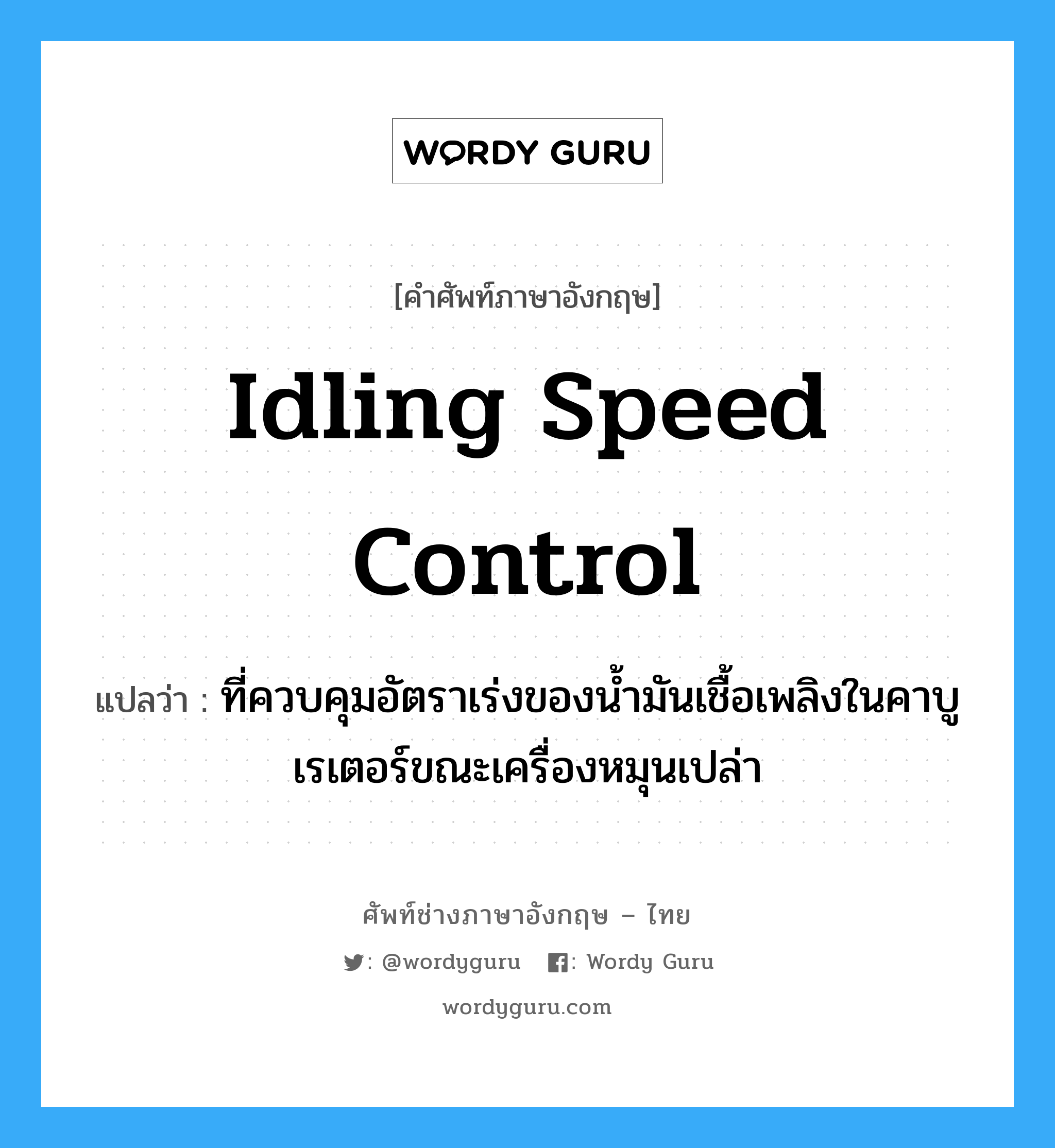 idling speed control แปลว่า?, คำศัพท์ช่างภาษาอังกฤษ - ไทย idling speed control คำศัพท์ภาษาอังกฤษ idling speed control แปลว่า ที่ควบคุมอัตราเร่งของน้ำมันเชื้อเพลิงในคาบูเรเตอร์ขณะเครื่องหมุนเปล่า