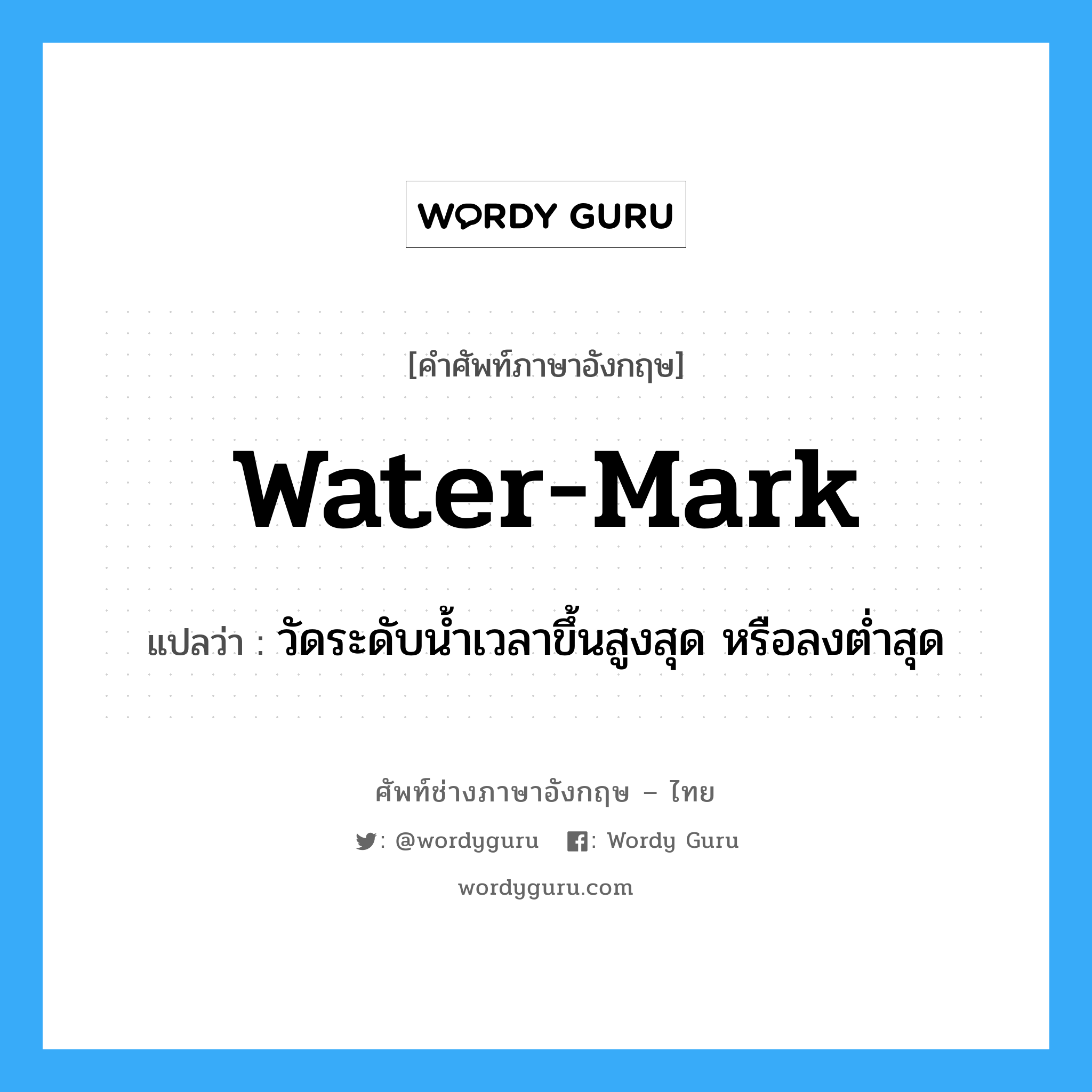 water-mark แปลว่า?, คำศัพท์ช่างภาษาอังกฤษ - ไทย water-mark คำศัพท์ภาษาอังกฤษ water-mark แปลว่า วัดระดับน้ำเวลาขึ้นสูงสุด หรือลงต่ำสุด