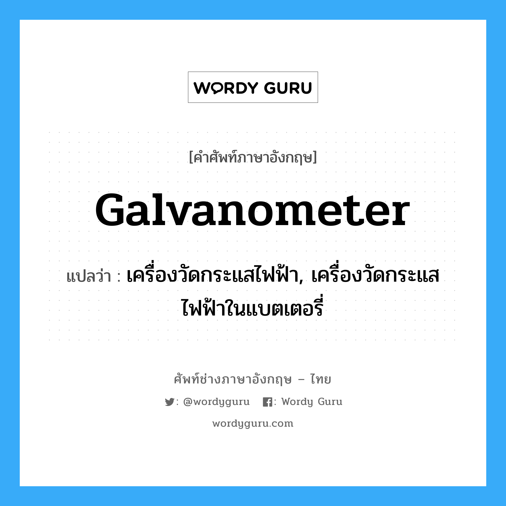 galvanometer แปลว่า?, คำศัพท์ช่างภาษาอังกฤษ - ไทย galvanometer คำศัพท์ภาษาอังกฤษ galvanometer แปลว่า เครื่องวัดกระแสไฟฟ้า, เครื่องวัดกระแสไฟฟ้าในแบตเตอรี่