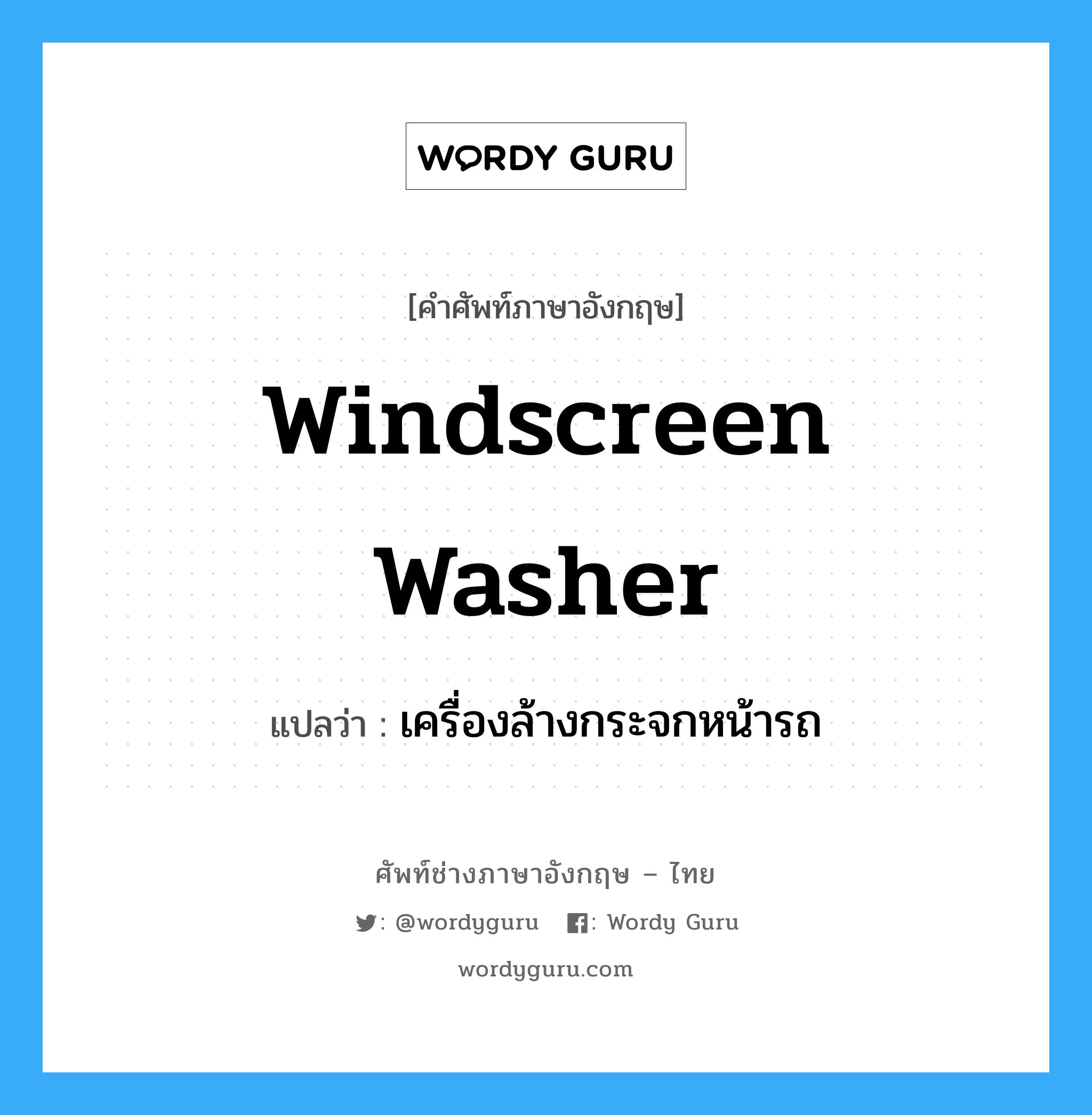 เครื่องล้างกระจกหน้ารถ ภาษาอังกฤษ?, คำศัพท์ช่างภาษาอังกฤษ - ไทย เครื่องล้างกระจกหน้ารถ คำศัพท์ภาษาอังกฤษ เครื่องล้างกระจกหน้ารถ แปลว่า windscreen washer