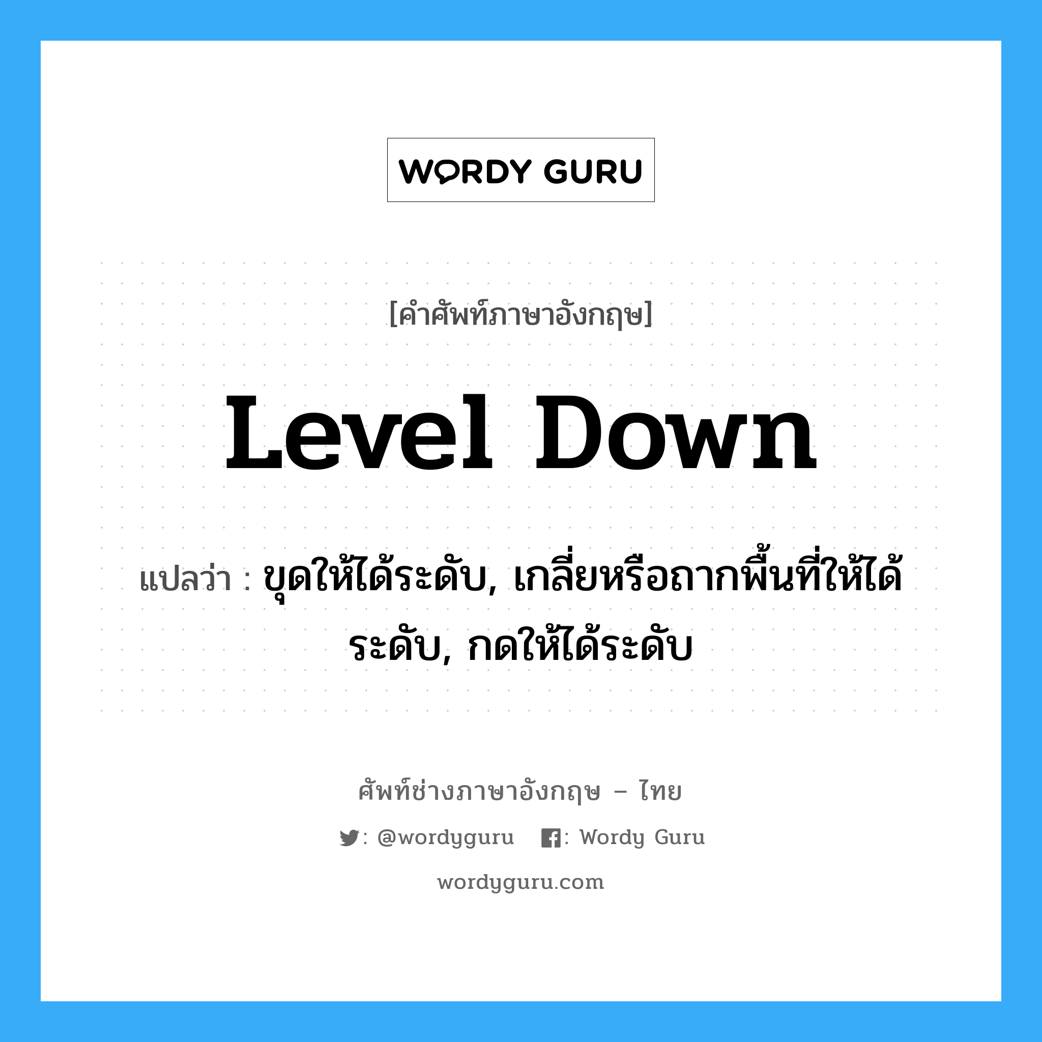 level down แปลว่า?, คำศัพท์ช่างภาษาอังกฤษ - ไทย level down คำศัพท์ภาษาอังกฤษ level down แปลว่า ขุดให้ได้ระดับ, เกลี่ยหรือถากพื้นที่ให้ได้ระดับ, กดให้ได้ระดับ