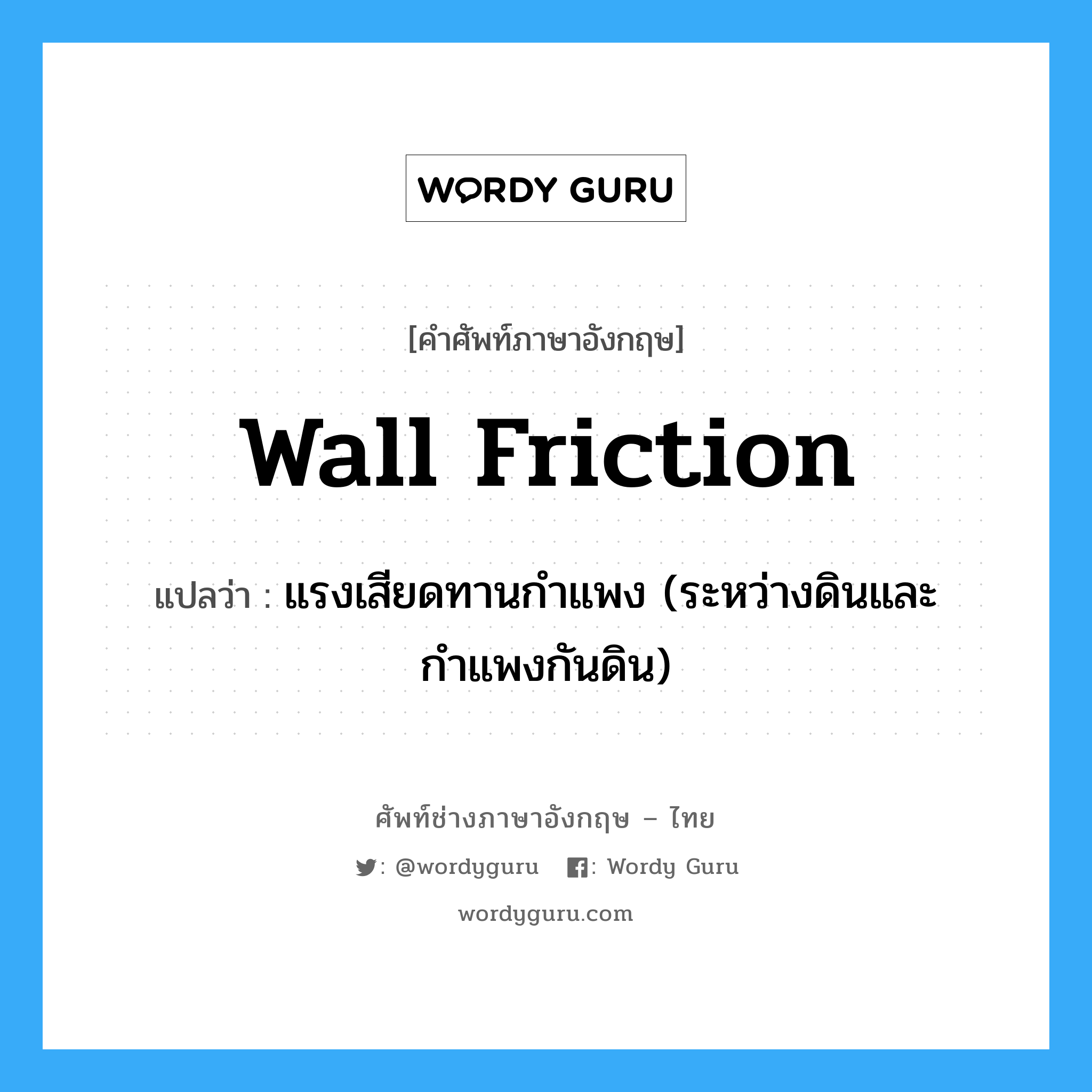 wall friction แปลว่า?, คำศัพท์ช่างภาษาอังกฤษ - ไทย wall friction คำศัพท์ภาษาอังกฤษ wall friction แปลว่า แรงเสียดทานกำแพง (ระหว่างดินและกำแพงกันดิน)