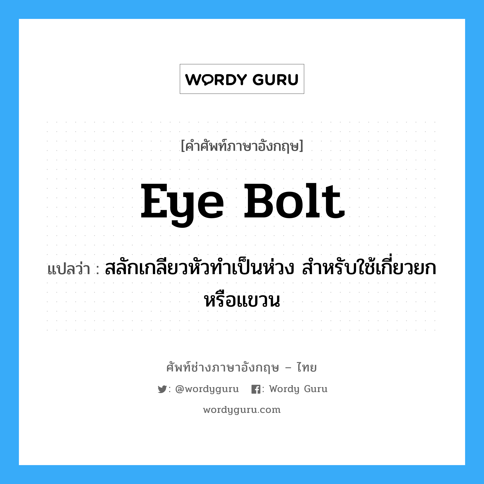 eye bolt แปลว่า?, คำศัพท์ช่างภาษาอังกฤษ - ไทย eye bolt คำศัพท์ภาษาอังกฤษ eye bolt แปลว่า สลักเกลียวหัวทำเป็นห่วง สำหรับใช้เกี่ยวยกหรือแขวน