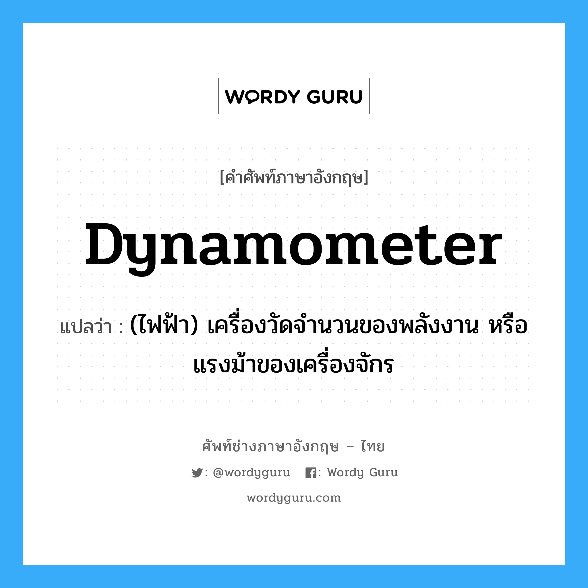 dynamometer แปลว่า?, คำศัพท์ช่างภาษาอังกฤษ - ไทย dynamometer คำศัพท์ภาษาอังกฤษ dynamometer แปลว่า (ไฟฟ้า) เครื่องวัดจำนวนของพลังงาน หรือแรงม้าของเครื่องจักร