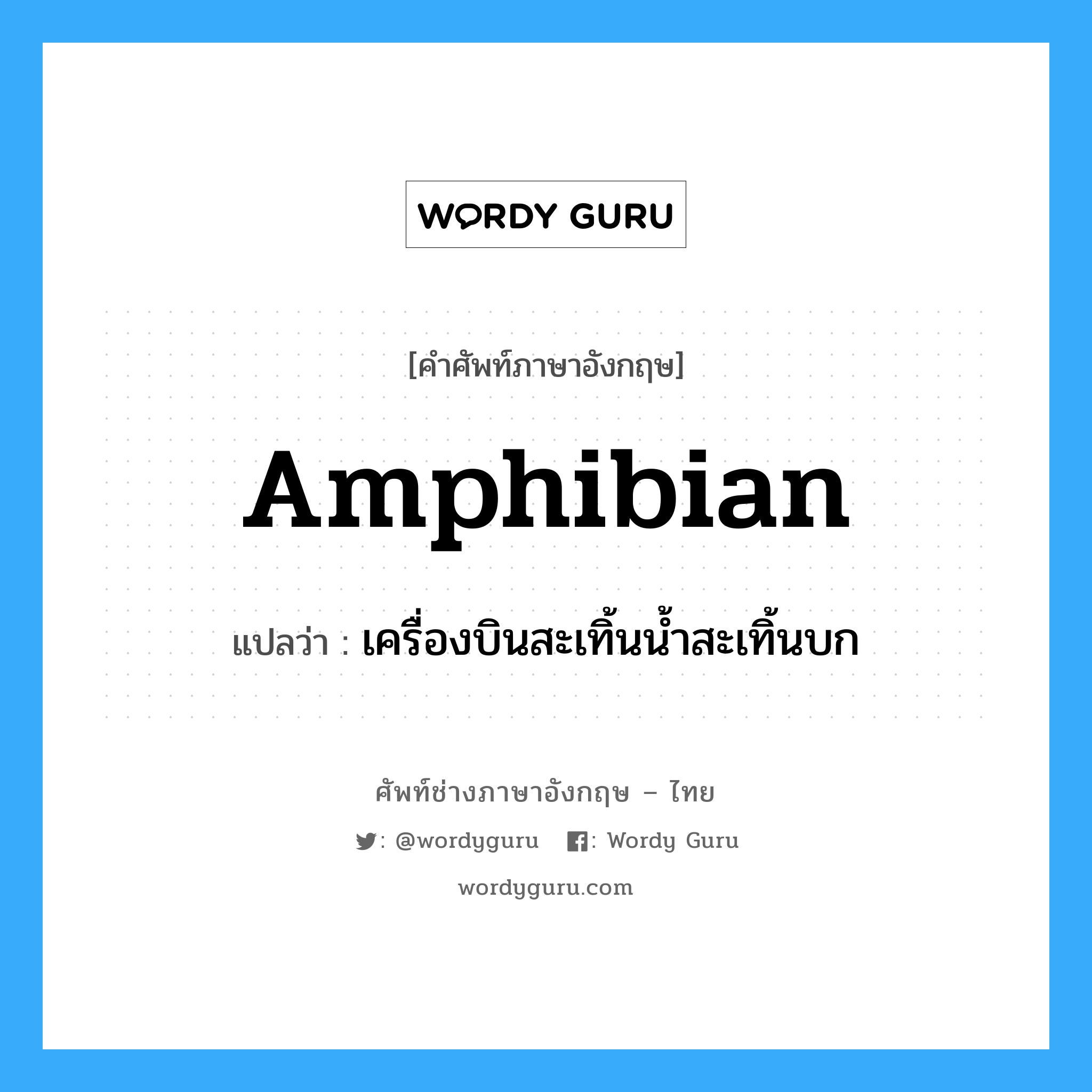 amphibian แปลว่า?, คำศัพท์ช่างภาษาอังกฤษ - ไทย amphibian คำศัพท์ภาษาอังกฤษ amphibian แปลว่า เครื่องบินสะเทิ้นน้ำสะเทิ้นบก