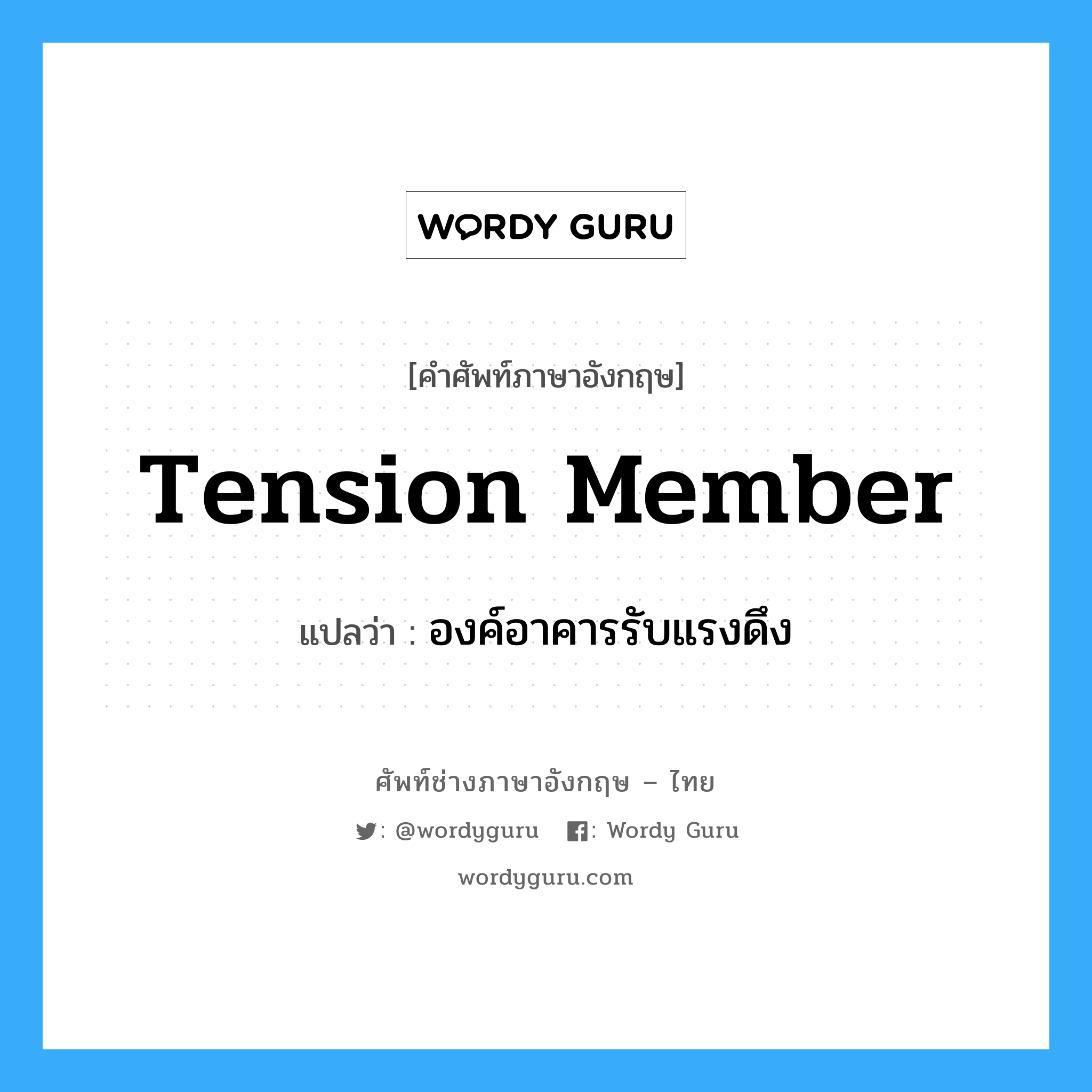 tension member แปลว่า?, คำศัพท์ช่างภาษาอังกฤษ - ไทย tension member คำศัพท์ภาษาอังกฤษ tension member แปลว่า องค์อาคารรับแรงดึง