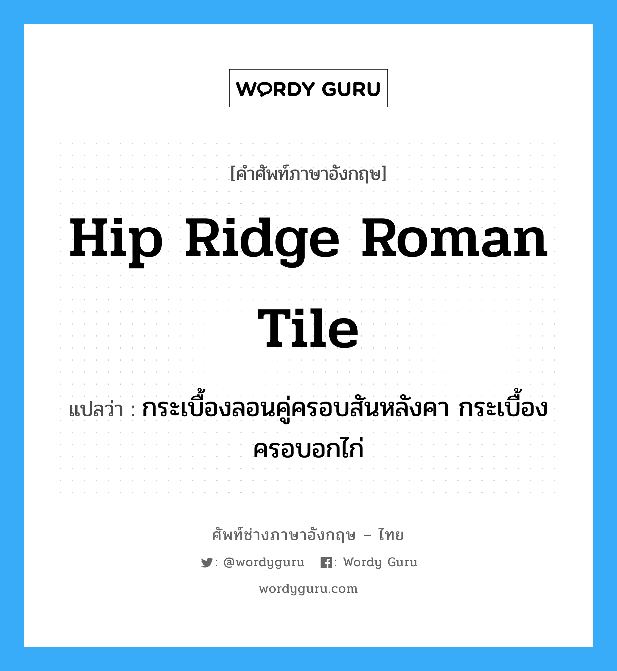 hip ridge Roman tile แปลว่า?, คำศัพท์ช่างภาษาอังกฤษ - ไทย hip ridge Roman tile คำศัพท์ภาษาอังกฤษ hip ridge Roman tile แปลว่า กระเบื้องลอนคู่ครอบสันหลังคา กระเบื้องครอบอกไก่