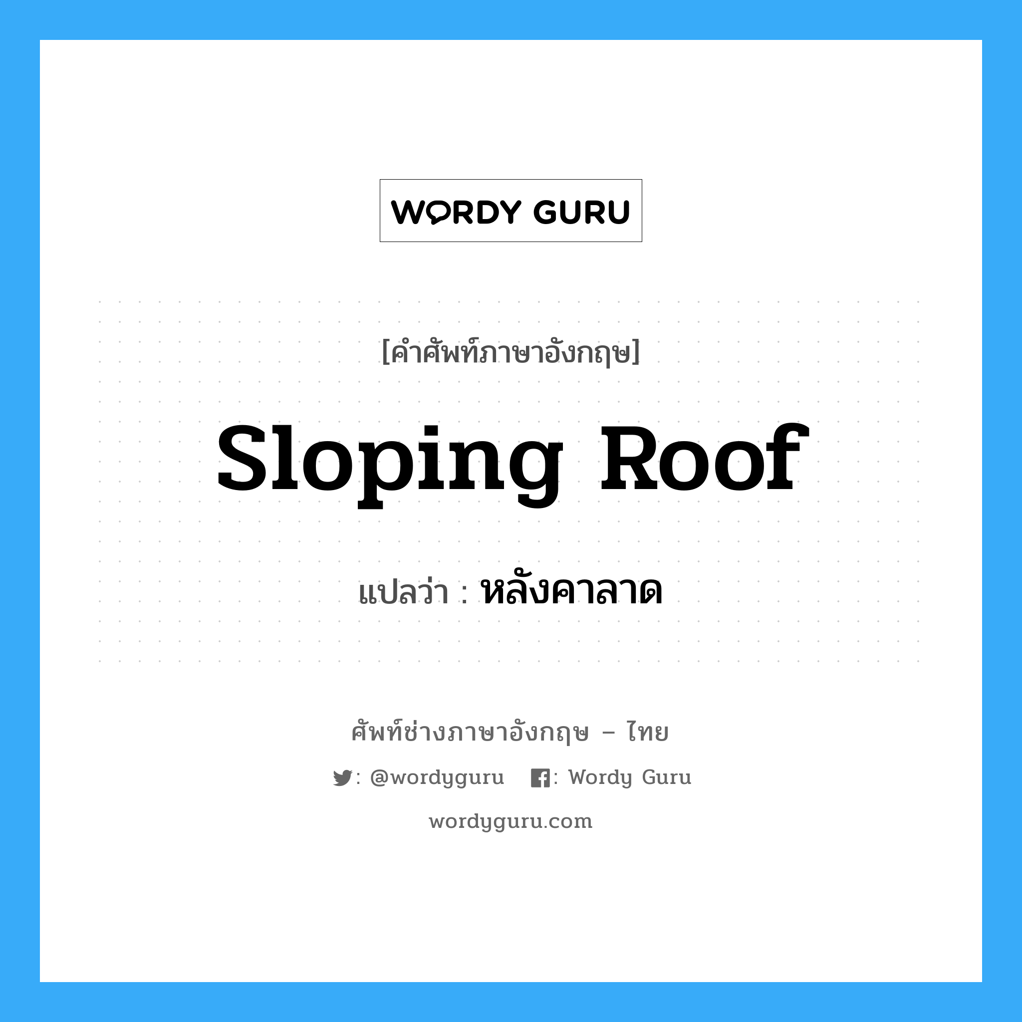 sloping roof แปลว่า?, คำศัพท์ช่างภาษาอังกฤษ - ไทย sloping roof คำศัพท์ภาษาอังกฤษ sloping roof แปลว่า หลังคาลาด