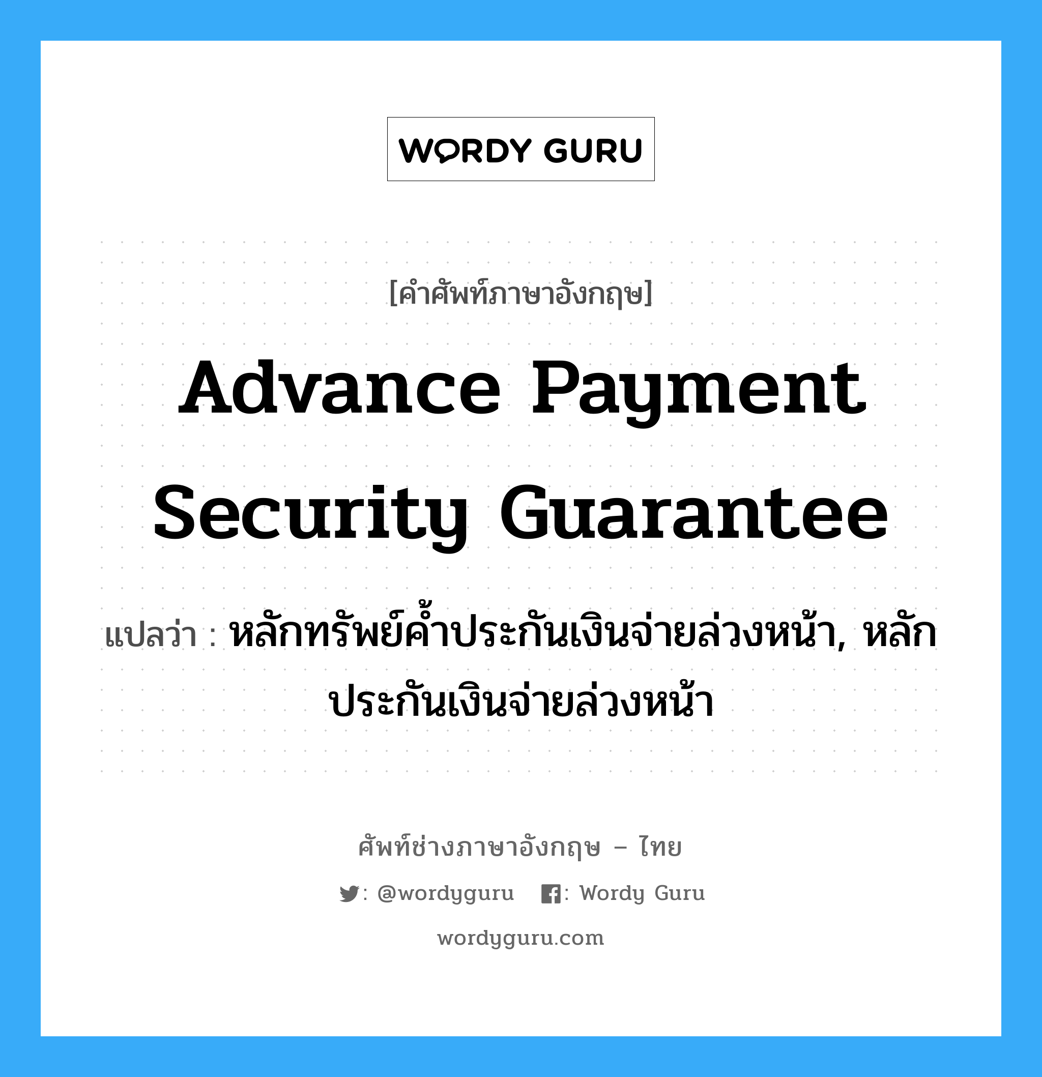 Advance Payment Security Guarantee แปลว่า?, คำศัพท์ช่างภาษาอังกฤษ - ไทย Advance Payment Security Guarantee คำศัพท์ภาษาอังกฤษ Advance Payment Security Guarantee แปลว่า หลักทรัพย์ค้ำประกันเงินจ่ายล่วงหน้า, หลักประกันเงินจ่ายล่วงหน้า