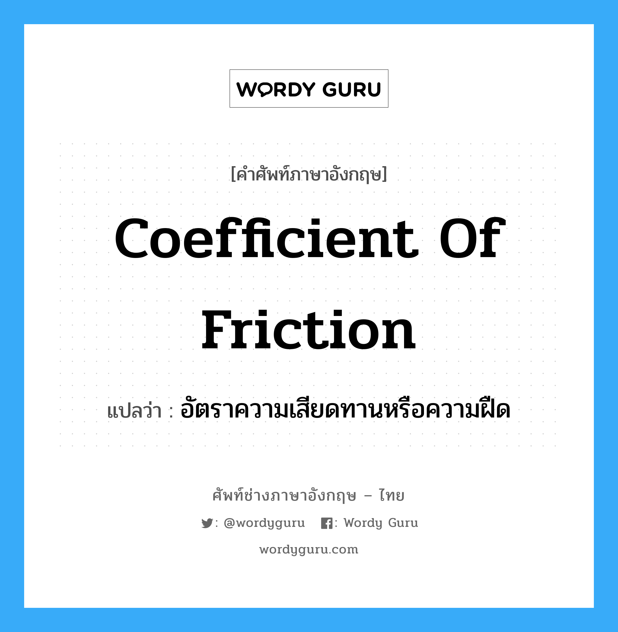 coefficient of friction แปลว่า?, คำศัพท์ช่างภาษาอังกฤษ - ไทย coefficient of friction คำศัพท์ภาษาอังกฤษ coefficient of friction แปลว่า อัตราความเสียดทานหรือความฝืด