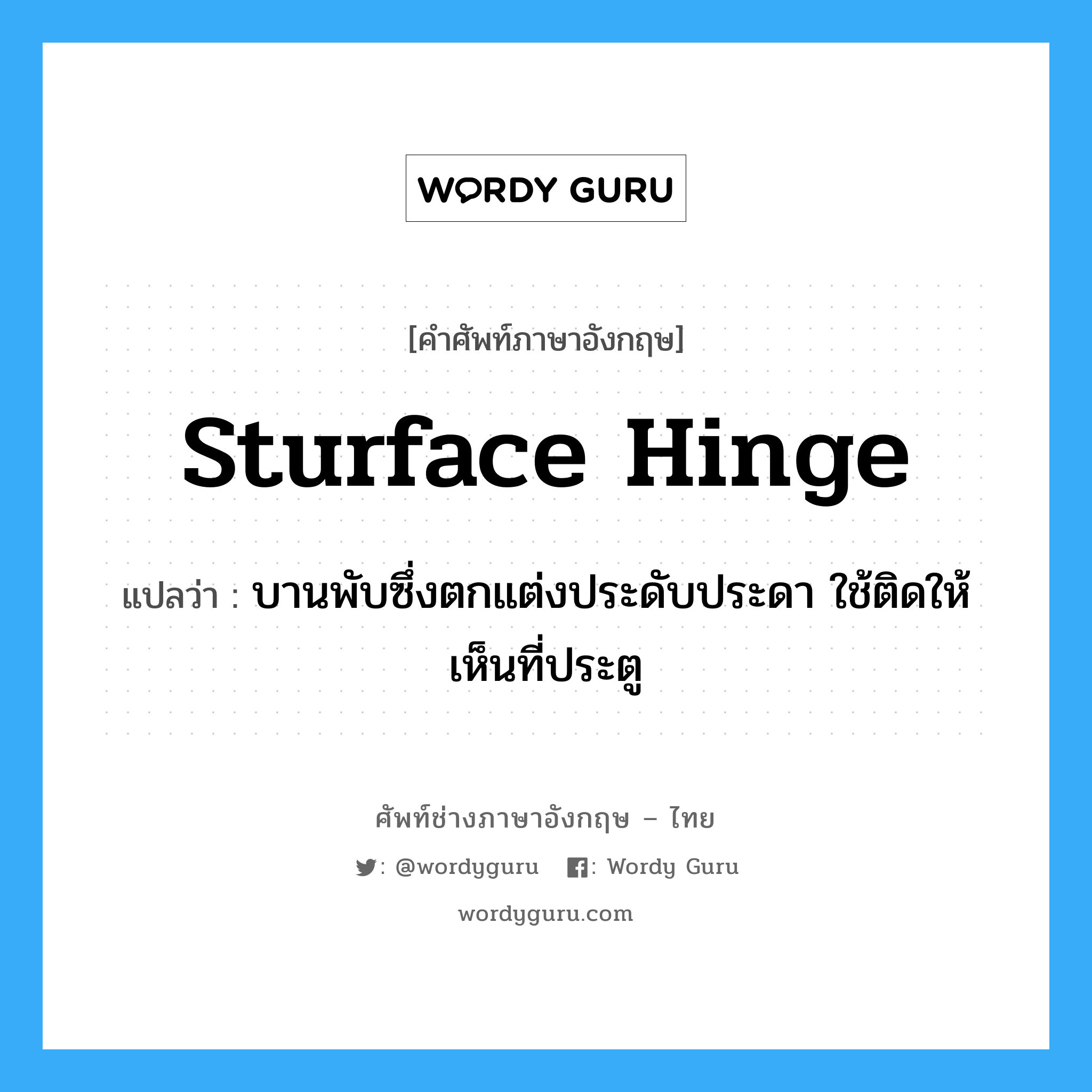sturface hinge แปลว่า?, คำศัพท์ช่างภาษาอังกฤษ - ไทย sturface hinge คำศัพท์ภาษาอังกฤษ sturface hinge แปลว่า บานพับซึ่งตกแต่งประดับประดา ใช้ติดให้เห็นที่ประตู