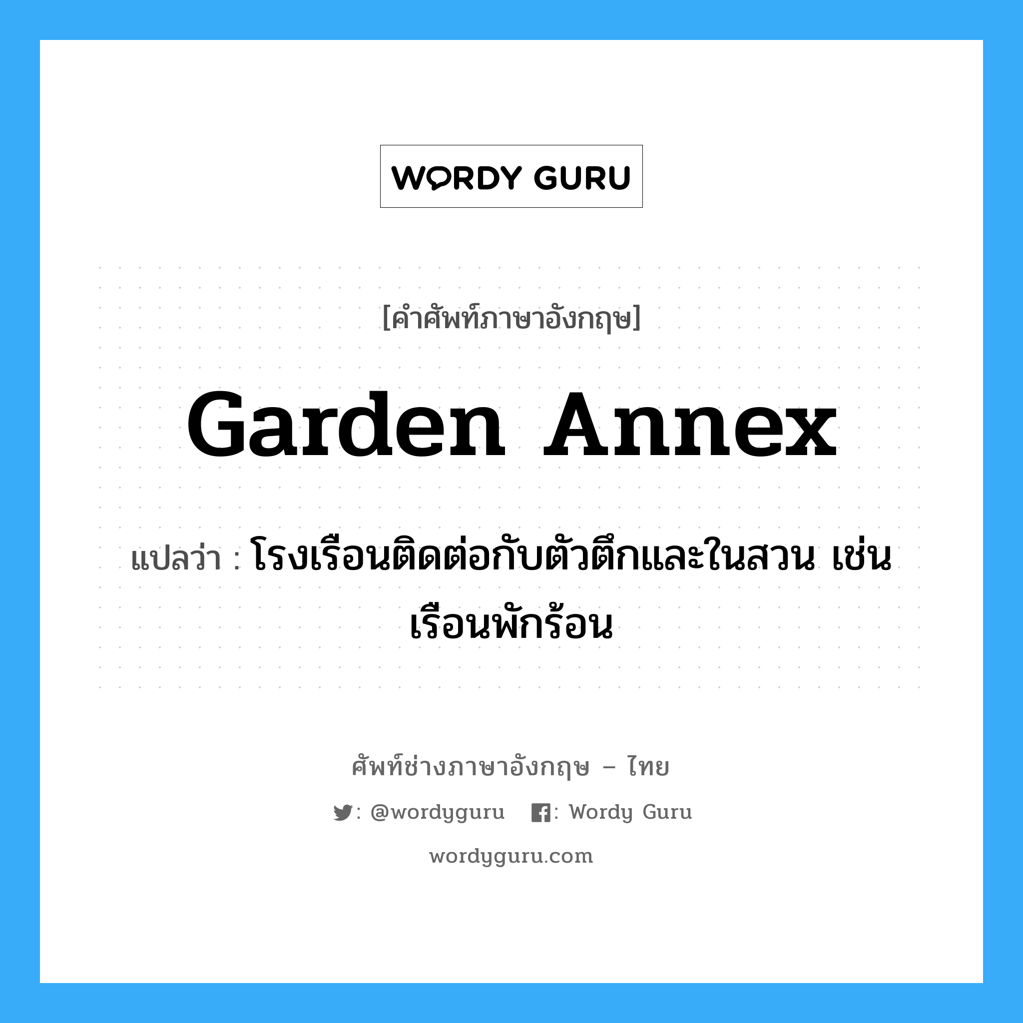 garden annex แปลว่า?, คำศัพท์ช่างภาษาอังกฤษ - ไทย garden annex คำศัพท์ภาษาอังกฤษ garden annex แปลว่า โรงเรือนติดต่อกับตัวตึกและในสวน เช่น เรือนพักร้อน
