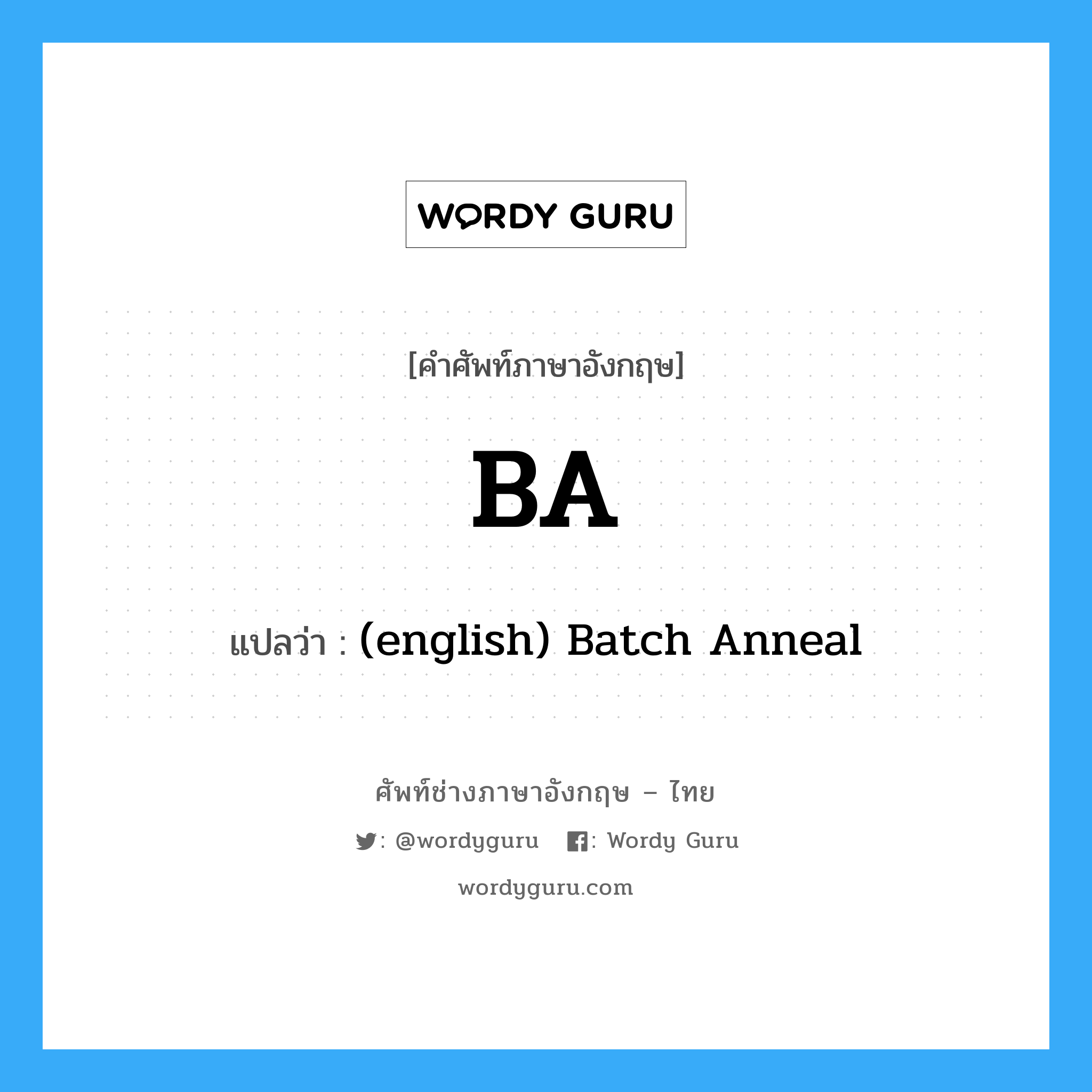 (english) Batch Anneal ภาษาอังกฤษ?, คำศัพท์ช่างภาษาอังกฤษ - ไทย (english) Batch Anneal คำศัพท์ภาษาอังกฤษ (english) Batch Anneal แปลว่า BA