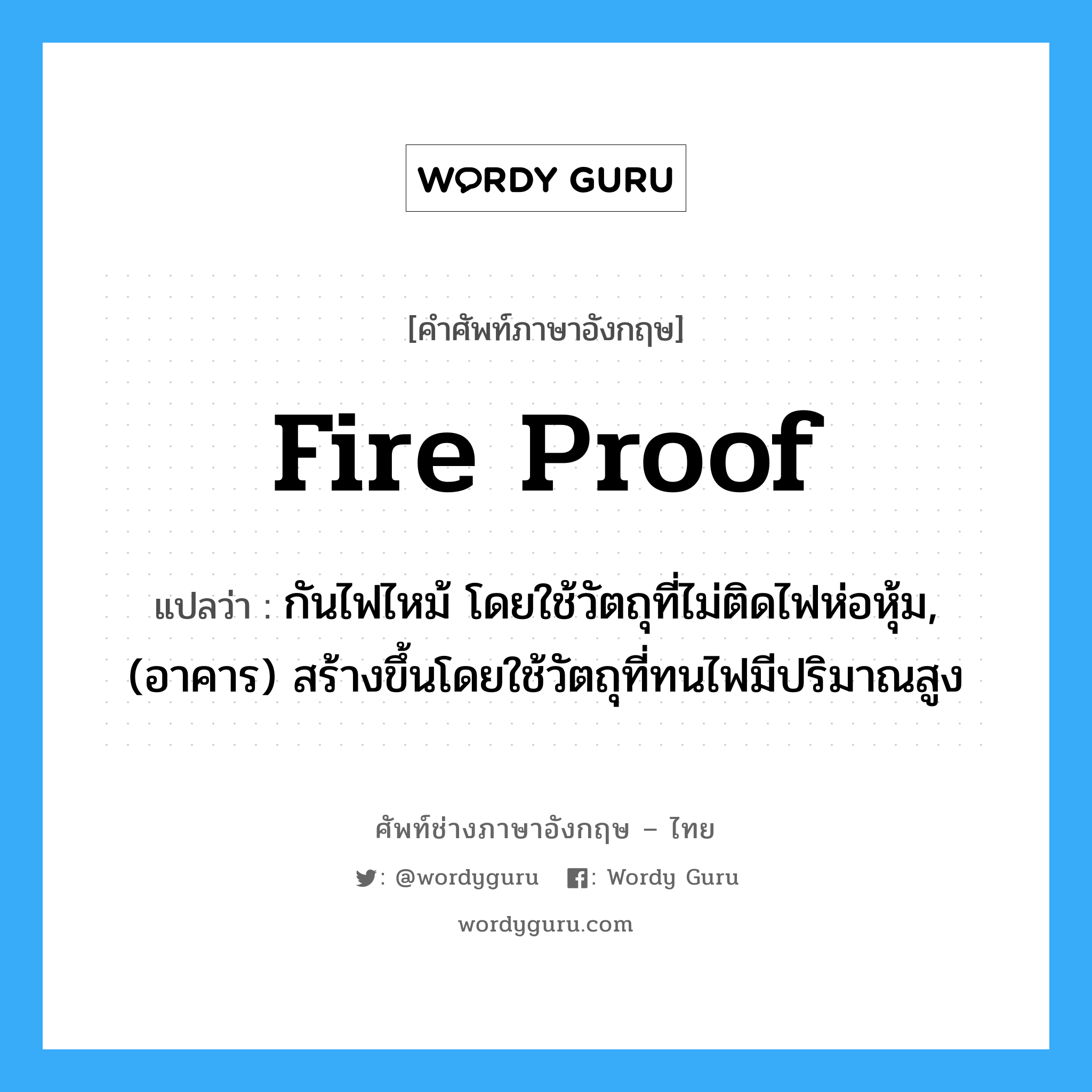 fire proof แปลว่า?, คำศัพท์ช่างภาษาอังกฤษ - ไทย fire proof คำศัพท์ภาษาอังกฤษ fire proof แปลว่า กันไฟไหม้ โดยใช้วัตถุที่ไม่ติดไฟห่อหุ้ม, (อาคาร) สร้างขึ้นโดยใช้วัตถุที่ทนไฟมีปริมาณสูง