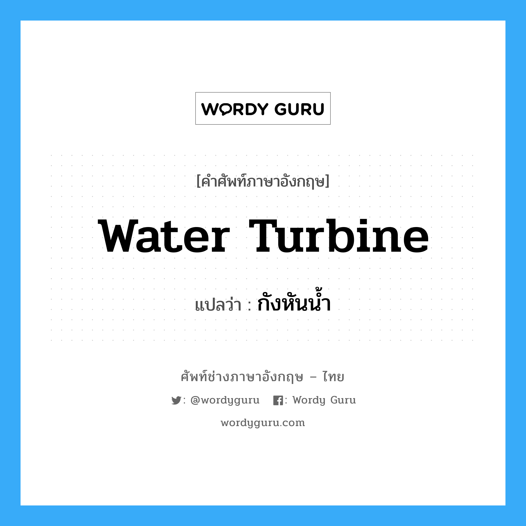 water turbine แปลว่า?, คำศัพท์ช่างภาษาอังกฤษ - ไทย water turbine คำศัพท์ภาษาอังกฤษ water turbine แปลว่า กังหันน้ำ