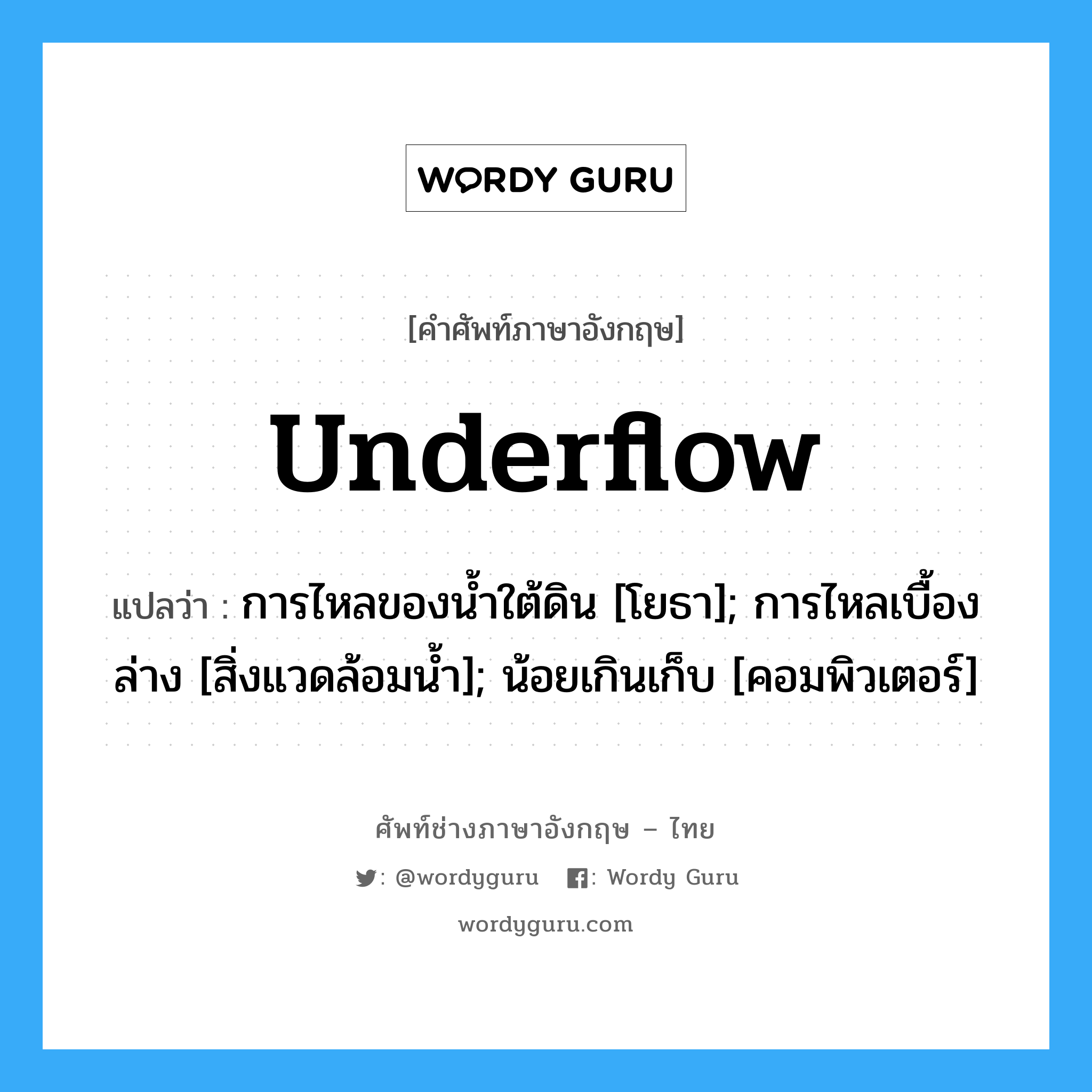 underflow แปลว่า?, คำศัพท์ช่างภาษาอังกฤษ - ไทย underflow คำศัพท์ภาษาอังกฤษ underflow แปลว่า การไหลของน้ำใต้ดิน [โยธา]; การไหลเบื้องล่าง [สิ่งแวดล้อมน้ำ]; น้อยเกินเก็บ [คอมพิวเตอร์]