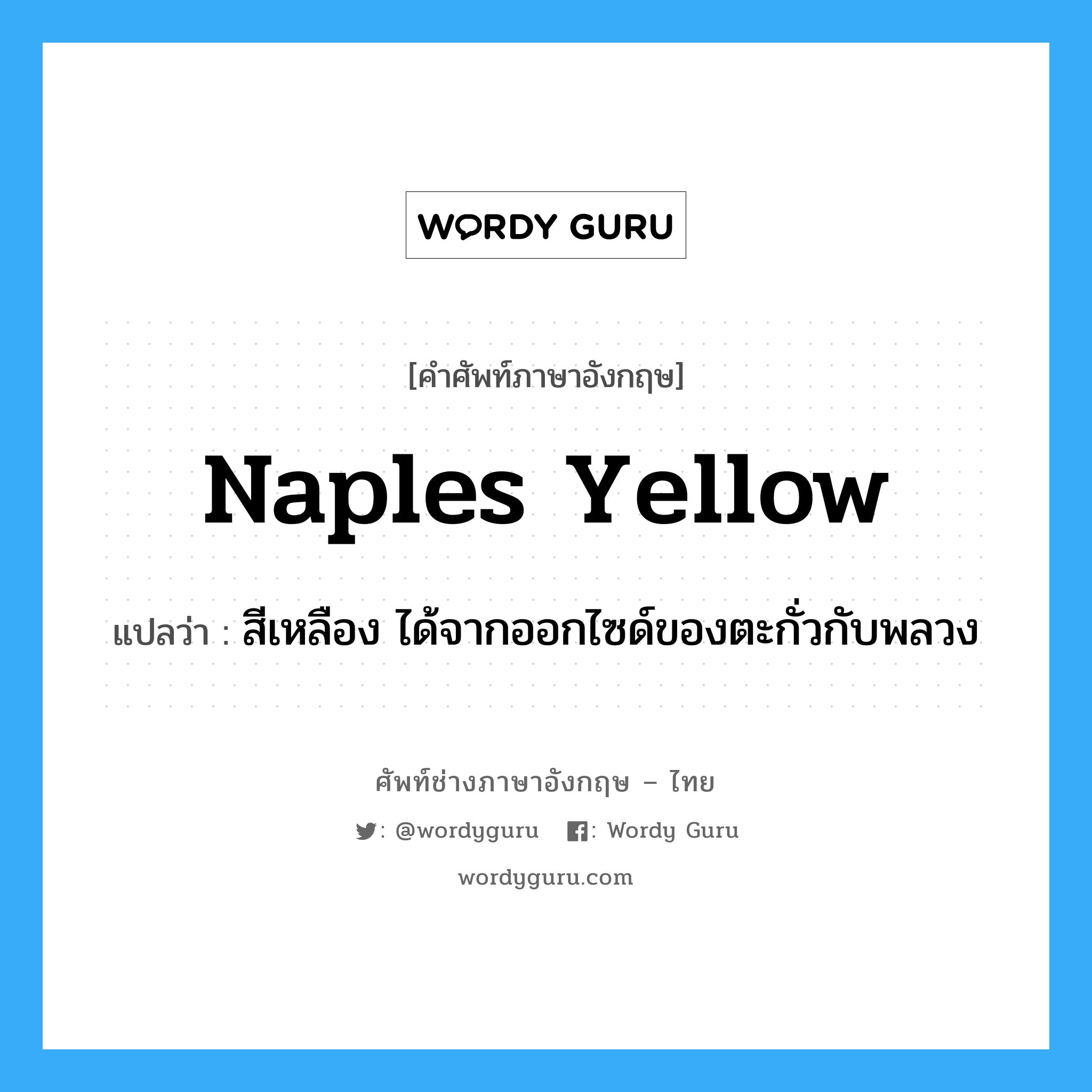 naples yellow แปลว่า?, คำศัพท์ช่างภาษาอังกฤษ - ไทย naples yellow คำศัพท์ภาษาอังกฤษ naples yellow แปลว่า สีเหลือง ได้จากออกไซด์ของตะกั่วกับพลวง
