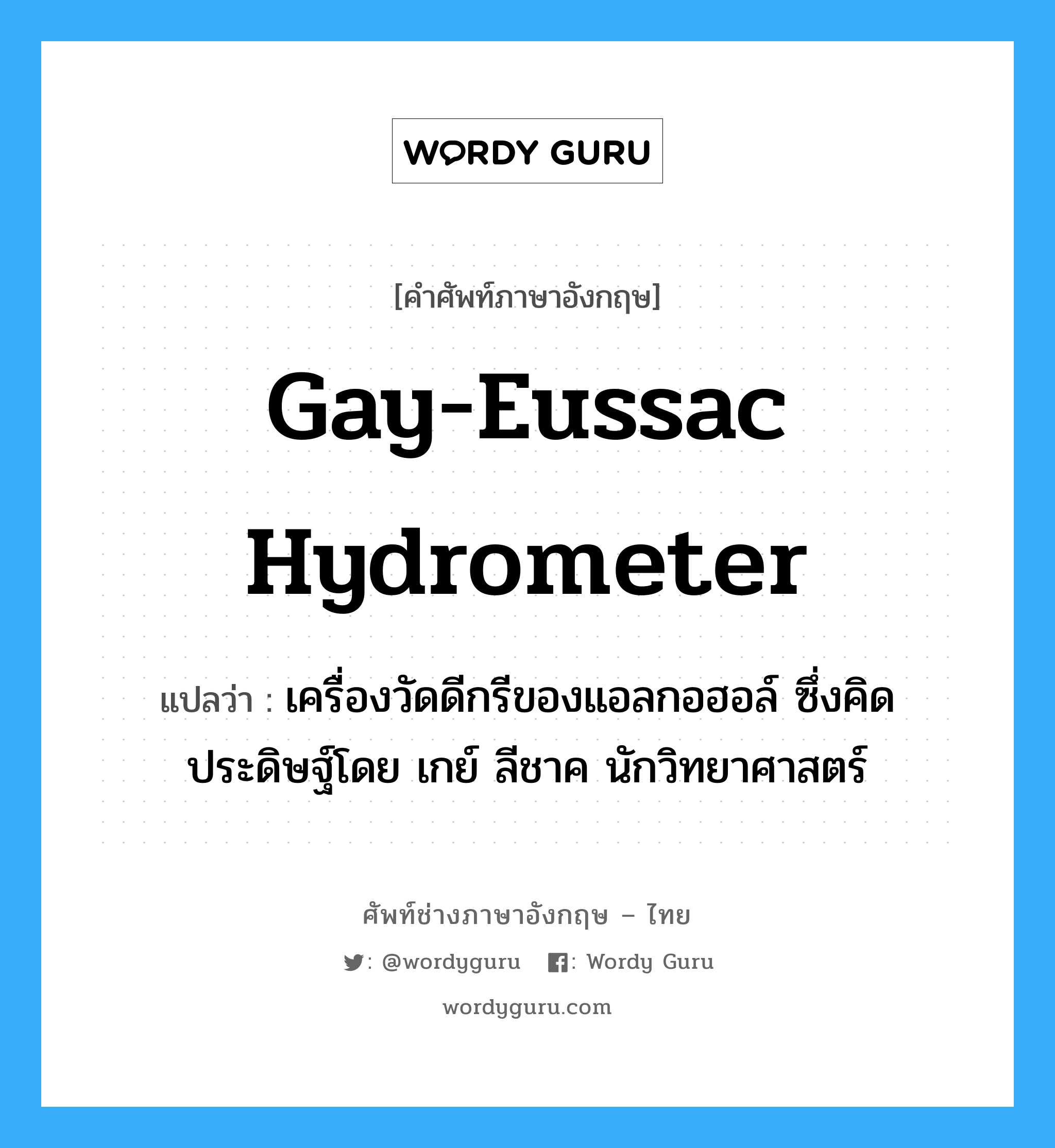 Gay-Eussac hydrometer แปลว่า?, คำศัพท์ช่างภาษาอังกฤษ - ไทย Gay-Eussac hydrometer คำศัพท์ภาษาอังกฤษ Gay-Eussac hydrometer แปลว่า เครื่องวัดดีกรีของแอลกอฮอล์ ซึ่งคิดประดิษฐ์โดย เกย์ ลีชาค นักวิทยาศาสตร์