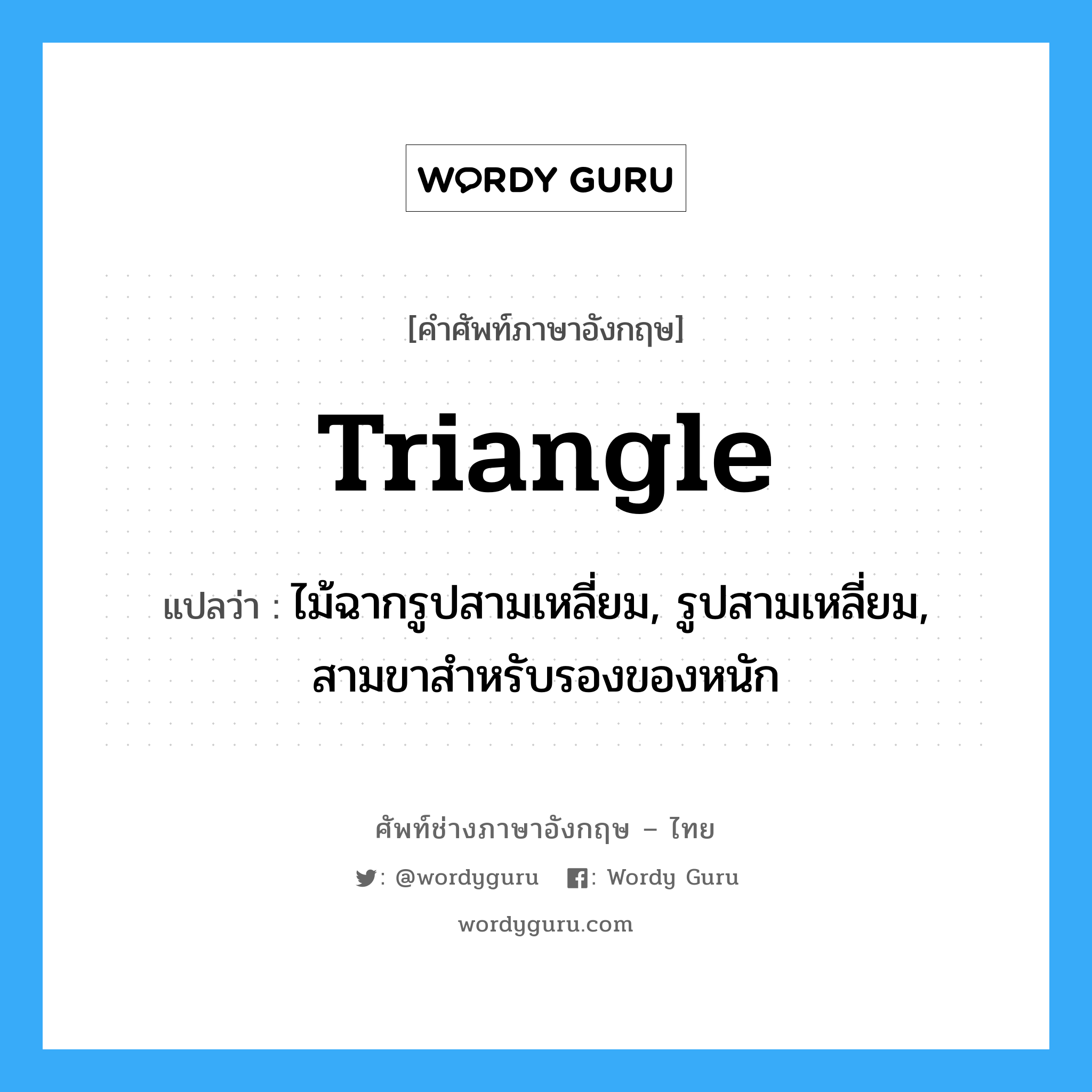 triangle แปลว่า?, คำศัพท์ช่างภาษาอังกฤษ - ไทย triangle คำศัพท์ภาษาอังกฤษ triangle แปลว่า ไม้ฉากรูปสามเหลี่ยม, รูปสามเหลี่ยม, สามขาสำหรับรองของหนัก