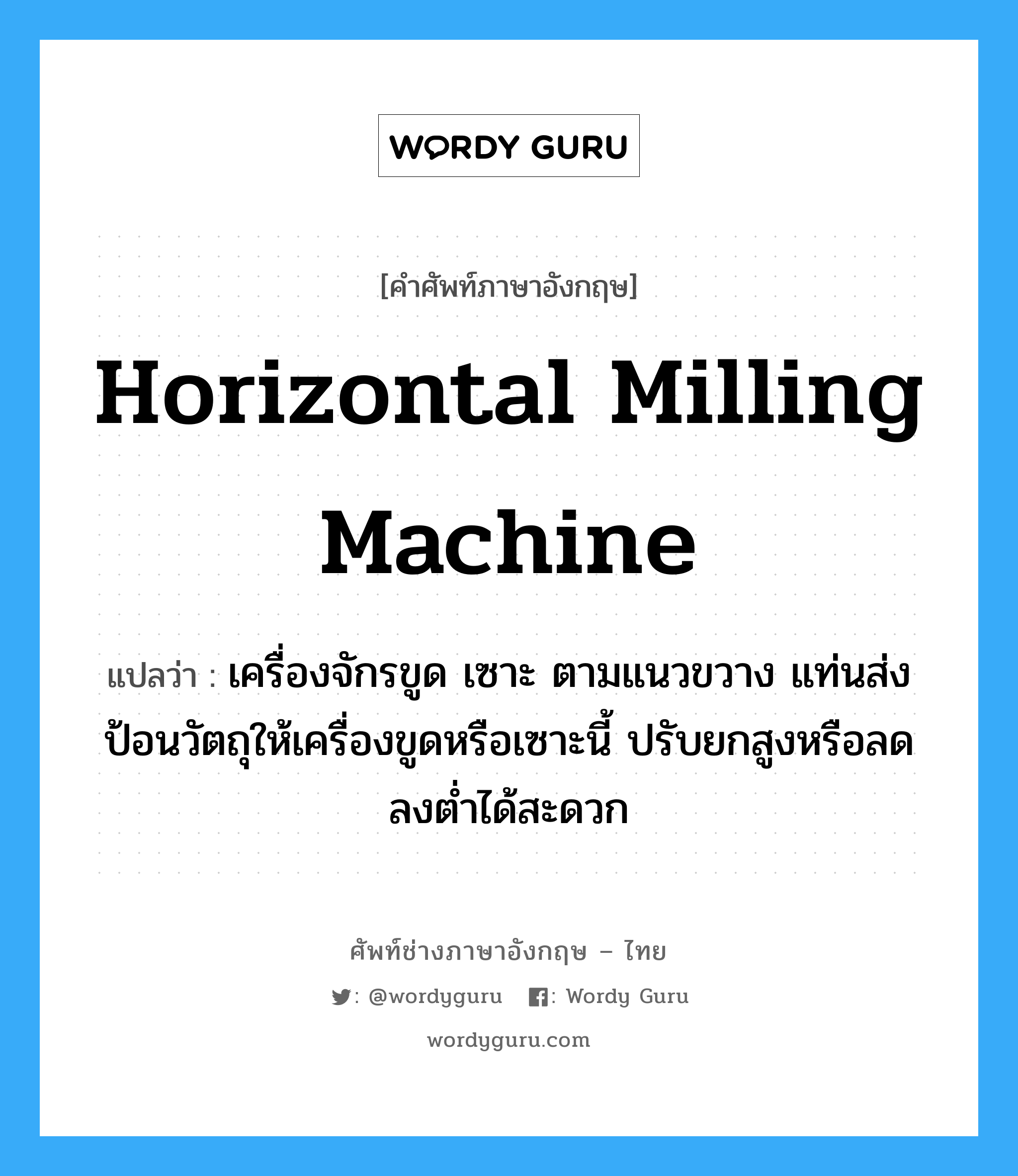 horizontal milling machine แปลว่า?, คำศัพท์ช่างภาษาอังกฤษ - ไทย horizontal milling machine คำศัพท์ภาษาอังกฤษ horizontal milling machine แปลว่า เครื่องจักรขูด เซาะ ตามแนวขวาง แท่นส่งป้อนวัตถุให้เครื่องขูดหรือเซาะนี้ ปรับยกสูงหรือลดลงต่ำได้สะดวก