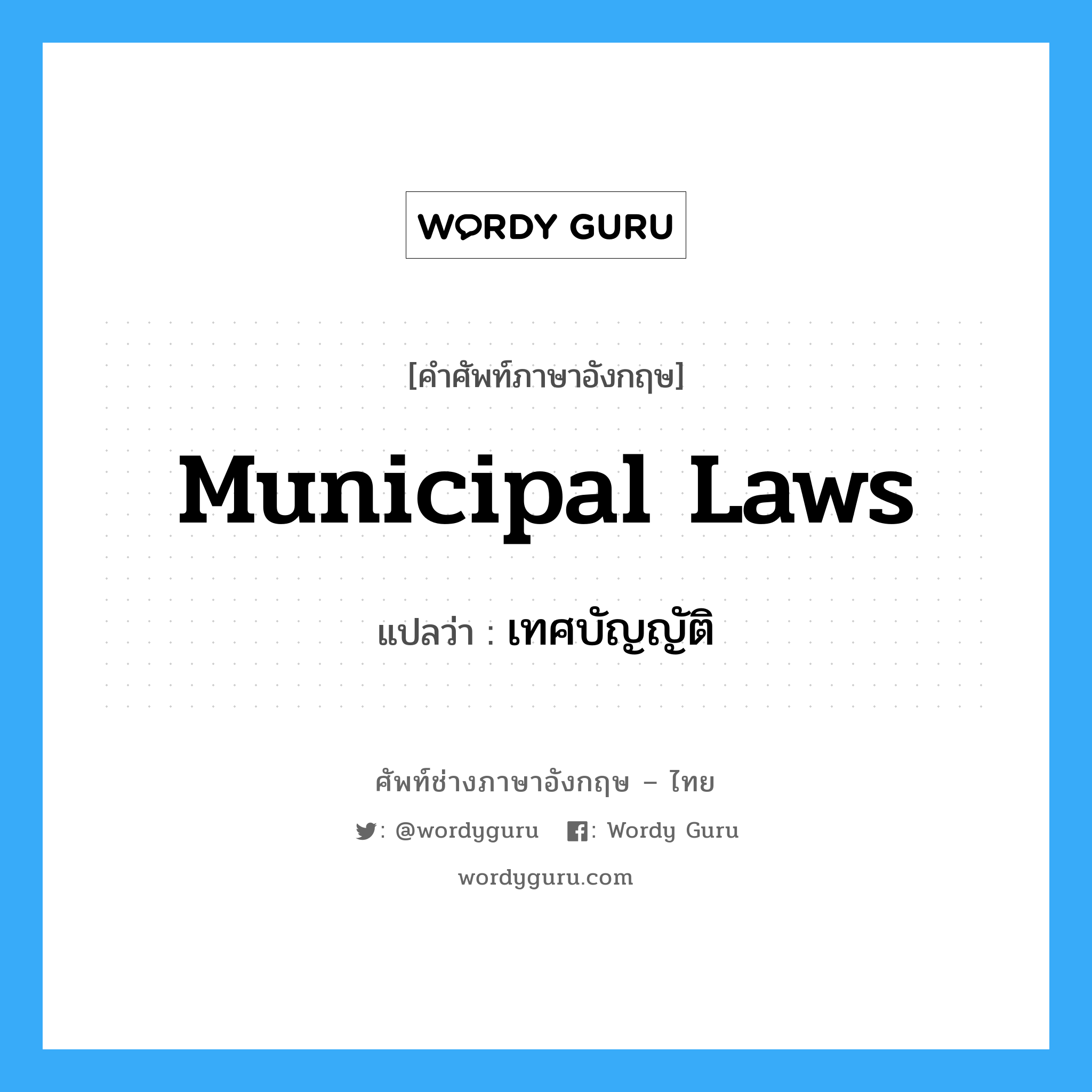 เทศบัญญัติ ภาษาอังกฤษ?, คำศัพท์ช่างภาษาอังกฤษ - ไทย เทศบัญญัติ คำศัพท์ภาษาอังกฤษ เทศบัญญัติ แปลว่า Municipal Laws
