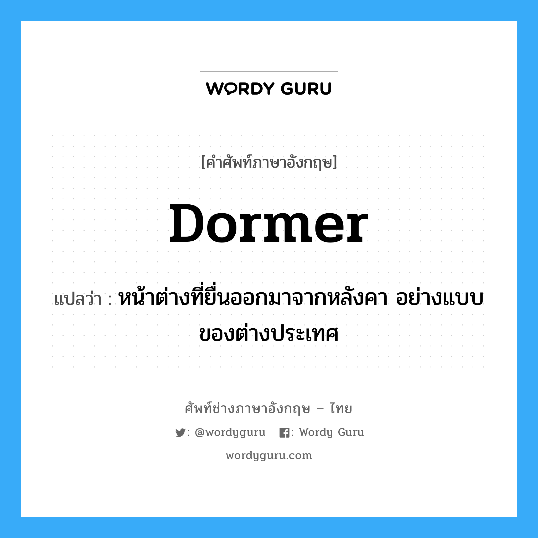 dormer แปลว่า?, คำศัพท์ช่างภาษาอังกฤษ - ไทย dormer คำศัพท์ภาษาอังกฤษ dormer แปลว่า หน้าต่างที่ยื่นออกมาจากหลังคา อย่างแบบของต่างประเทศ