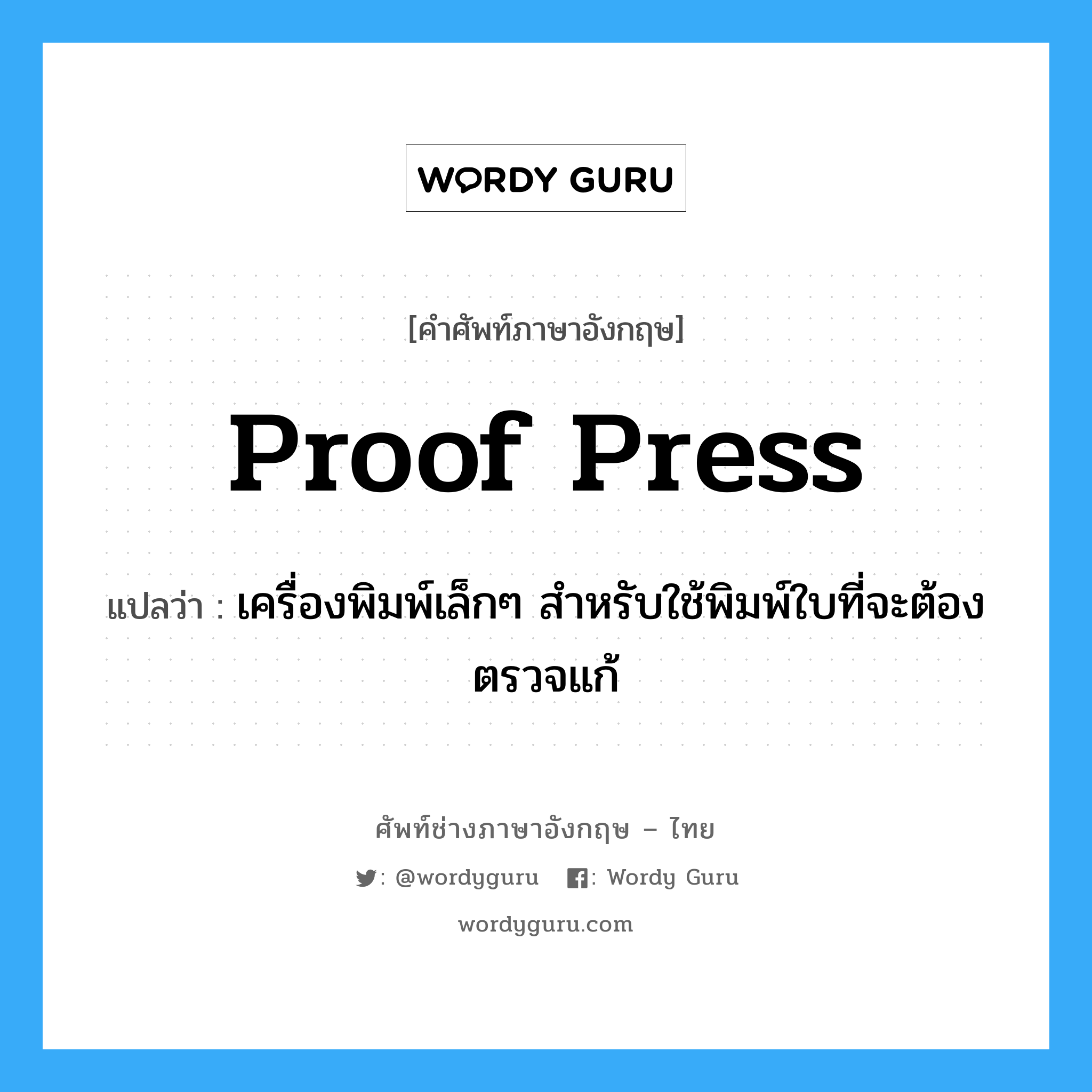 proof press แปลว่า?, คำศัพท์ช่างภาษาอังกฤษ - ไทย proof press คำศัพท์ภาษาอังกฤษ proof press แปลว่า เครื่องพิมพ์เล็กๆ สำหรับใช้พิมพ์ใบที่จะต้องตรวจแก้